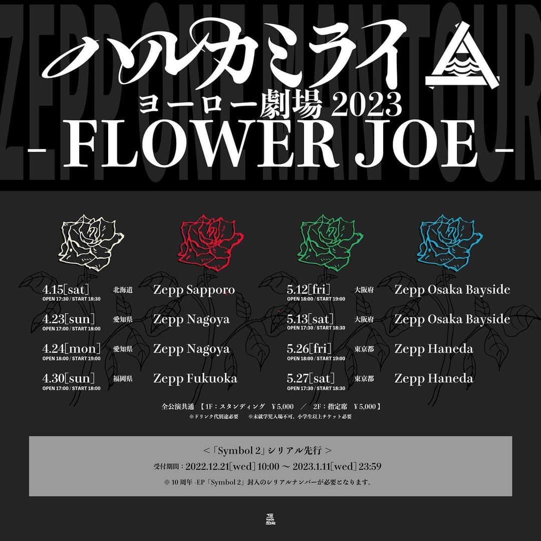 ハルカミライのインスタグラム：「全8公演・5箇所のZeppワンマンツアー開催決定！  ハルカミライ Zeppワンマンツアー 「ヨーロー劇場2023 - FLOWER JOE -」  2023年4月15日（土）　Zepp Sapporo OPEN 17:30 / START 18:30  2023年4月23日（日）　Zepp Nagoya OPEN 17:00 / START 18:00  2023年4月24日（月）　Zepp Nagoya OPEN 18:00 / START 19:00  2023年4月30日（日）　Zepp Fukuoka OPEN 17:00 / START 18:00  2023年5月12日（金）　Zepp Osaka Bayside OPEN 18:00 / START 19:00  2023年5月13日（土）　Zepp Osaka Bayside OPEN 17:00 / START 18:00  2023年5月26日（金）　Zepp Haneda OPEN 18:00 / START 19:00  2023年5月27日（土）　Zepp Haneda OPEN 17:30 / START 18:30  ▼全公演共通 1Fスタンディング：¥5,000 / 2F指定席：¥5,000  ＜「Symbol 2」シリアル先行＞ 受付期間：2022.12.21[wed] 10:00 〜 2023.1.11[wed] 23:59 ※10周年-EP「Symbol 2」封入のシリアルナンバーが必要となります。」