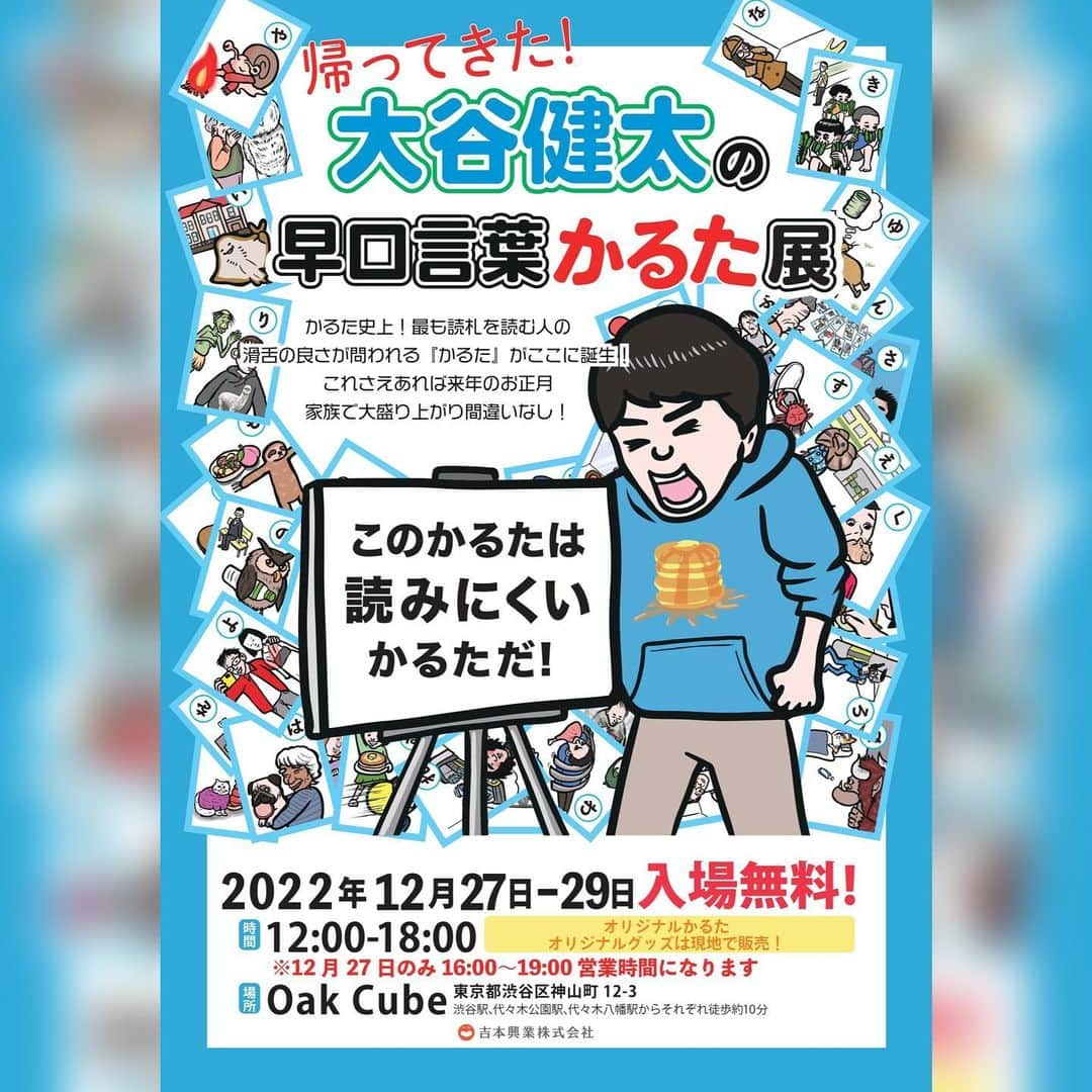 大谷健太のインスタグラム：「今年もやります！大谷健太の早口言葉かるた展！ 今年は「早口言葉かるた」に加え、11月10日に発売された大谷健太初の絵本「なんとニャンコうんこ４こ！」（文響社）と12月22日（木）発売予定の児童書「かむもかまぬも神だのみ めちゃヘンな早口ことば」（小学館集英社プロダクション）も販売されます。昨年に続き、大谷健太は全日程、全時間帯で在廊し、“常軌を逸した過剰なサービス（本人談）”をするとのこと。  ＜購入者特典＞ 「早口言葉かるた」：かるたに1枚入っている白札にご希望のネタのイラストを描きます！ 「絵本・児童書」：お買い上げの本にサインを入れます！ 「パーカー・スウェット」：大谷健太ブロマイド（非売品）にサインを入れてプレゼントします！ ※上記のサービスに加え2ショット写真撮影もあり。 開催概要 『帰ってきた！大谷健太の早口言葉かるた展』 日時： 12月27日（火）16:00～19:00　 12月28日（水）12:00～18:00　 12月29日（木）12:00～18:00 会場：Oak Cube（東京都渋谷区神山町12-3） 入場料：無料 ※新型コロナウイルス感染予防のため入場制限をさせていただく場合があります。」