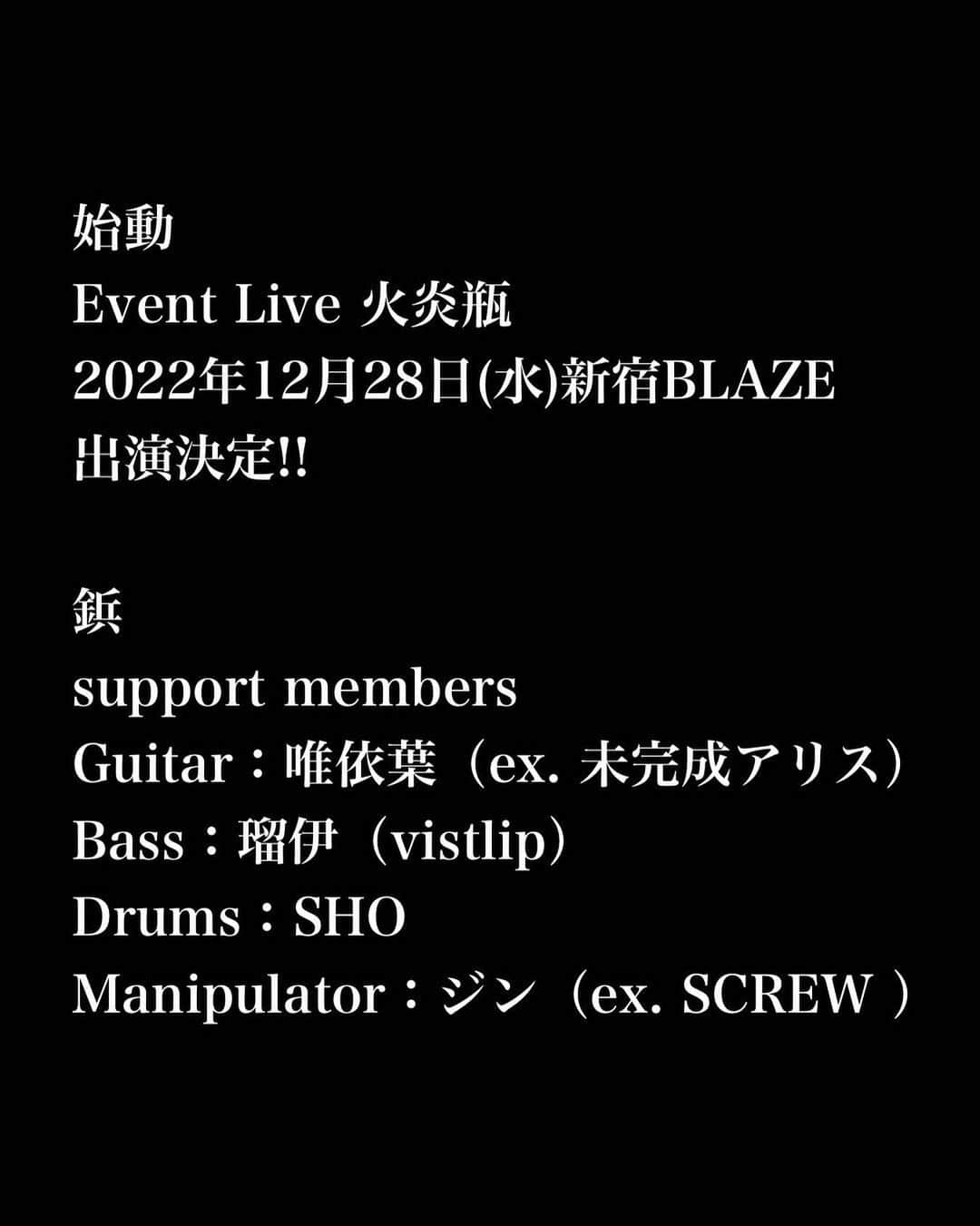 のインスタグラム：「鋲　始動 Event Live 火炎瓶 2022年12月28日(水)新宿BLAZE 出演決定!!  鋲 support members Guitar：唯依葉（ex. 未完成アリス） Bass：瑠伊（vistlip） Drums：SHO Manipulator：ジン（ex. SCREW ）」