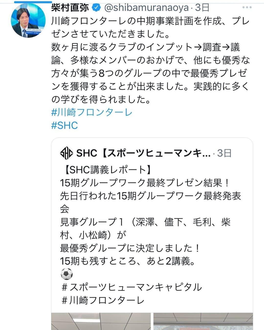 柴村直弥のインスタグラム：「約半年間に渡るSHCスポーツビジネスマスターコースを修了しました。  個人ゼミ課題ではバスケットボールB1クラブの中期経営計画を作成及びクラブ社長にプレゼンさせていただき、最終課題で数ヶ月に渡って作成したグループワークの川崎フロンターレの中期経営計画の最終プレゼンでは、僭越ながら我々のグループが川崎フロンターレの経営陣から最優秀プレゼンに選んでいただきました。 課題は来年から3年分の2025年までの経営計画だった中で、我々も2030年まで描いていましたが、ほとんどのグループがそのくらい描いて作成していたところにも受講者の情熱が感じられるかと思います。 グループ内で主に担当させてもらった私のパートでは自分の強みを生かして2030年までの海外強化戦略を描かせていただき資料に落とし込み、プレゼンさせてもらいました。 このプレゼンした計画を自分が実際に請け負ったら本当に実現可能か？と何度も考え、プランも何度も行ったりきたりしました。 数ヶ月に渡る講義、作業、思考、等々、仕事しながら時間を確保して受講するのは決して楽ではなかったですが、資料作成してプレゼンしてアウトプットすることで自分の頭の中も整理出来ましたし、素晴らしい仲間たちとも共に歩めて、とても有意義で学びのある時間でした。  #shc #スポーツビジネスマスターコース #第15期 #スポーツヒューマンキャピタル  #川崎フロンターレ #中期経営計画 #作成 #プレゼン」