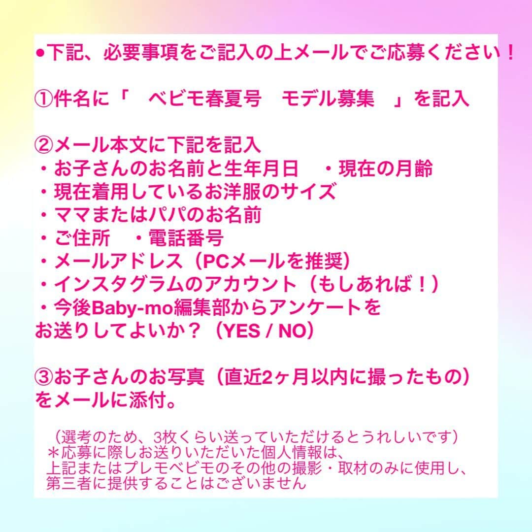 premo-babymoさんのインスタグラム写真 - (premo-babymoInstagram)「. ＼✨２月９日（木）撮影！✨／ 『ベビモ』に登場してくれるベビー＆キッズモデルを募集します！ ベビー雑誌『Baby-mo（ベビモ）』では、下記日程でベビー＆キッズのファッション撮影📸を予定しています。  👑撮影した写真は、2023年3月に発売される『Baby-mo』の特集記事に掲載予定です♪  「うちの子もモデルデビューしたい！」「かわいいお洋服を着て撮影したい♡」などなど、ご興味のある方は、下記の概要をご覧のうえ、ぜひご応募ください。  👑撮影の詳細 ●日程　2月9日（木）  ●対象 　・0歳（6ヶ月以降）、1歳、2歳、3歳、4歳のベビー・キッズ ※性別は問いません 　　（衣類の着用サイズ：70cm、80cm、90cm、95cm）  　・東京都区内のスタジオに朝9時までに来られる方  ●【ご留意点】（必ずお読みください） ＊春夏のファッション撮影となるため、水着など薄手の着衣を着ていただく場合がございます。 ＊撮影当日は、スタッフの検温＆手指消毒のうえ対応し、ソーシャルディスタンスを保ち換気につとめながら、撮影が短時間で終了するよう進行いたします。 ＊弊社既定の謝礼をお支払いいたします。 ＊今回撮影する内容は、『Baby-mo』電子版および公式 web サイト、各協賛企業のプロモーションなどに転載される可能性がありますこと、ご了承ください。 応募方法　 メール応募はこちらまで！＞＞＞　prebaby_a@shufunotomo.co.jp  ●応募締め切り　2023年1月25日（水）23：59まで  ●下記内容を記載し、お子さんのお写真を添付のうえメールにてご応募ください  ①件名に「　べビモ春夏号　モデル募集　」を記入  ②メール本文に下記を記入 ・お子さんのお名前と生年月日 ・現在の月齢 ・現在着用しているお洋服のサイズ ・ママまたはパパのお名前 ・ご住所 ・電話番号 ・メールアドレス（PCメールを推奨） ・インスタグラムのアカウント（もしあれば！） ・今後Baby-mo編集部からアンケートをお送りしてよいか？（YES / NO） 　 ③お子さんのお写真（直近2ヶ月以内に撮ったもの）をメールに添付。 （選考のため、3枚くらい送っていただけるとうれしいです） ＊応募に際しお送りいただいた個人情報は、上記またはプレモベビモのその他の撮影・取材のみに使用し、第三者に提供することはございません。 応募後のご連絡について 厳正なる審査のうえ撮影にご参加いただくかたのみに、2023年2月2日（木）までに主婦の友社 プレモベビモ編集部の担当者よりメールまたは電話にてご連絡させていただきます。  なお、この応募や審査に関するお問い合わせは受け付けておりませんので、何卒ご了承ください。  みなさまからのご応募をお待ちしております！  #babymo #ベビモ #赤ちゃん #子育て #育児あるある #ベビーグッズ #離乳食 #イライラしない子育て #赤ちゃんのいる生活 #赤ちゃんのいる暮らし #ベビモデビュー#ベビモ最新号 #つむパパ #衛藤美彩 #高橋ユウ #島袋聖南 #秋元玲奈 #鈴木ちなみ #イヴルルド遥華 #フィッシャーズ #ンダホ #ベビモ表紙モデル #ベビーモデル #キッズモデル」1月13日 19時23分 - premo.babymo