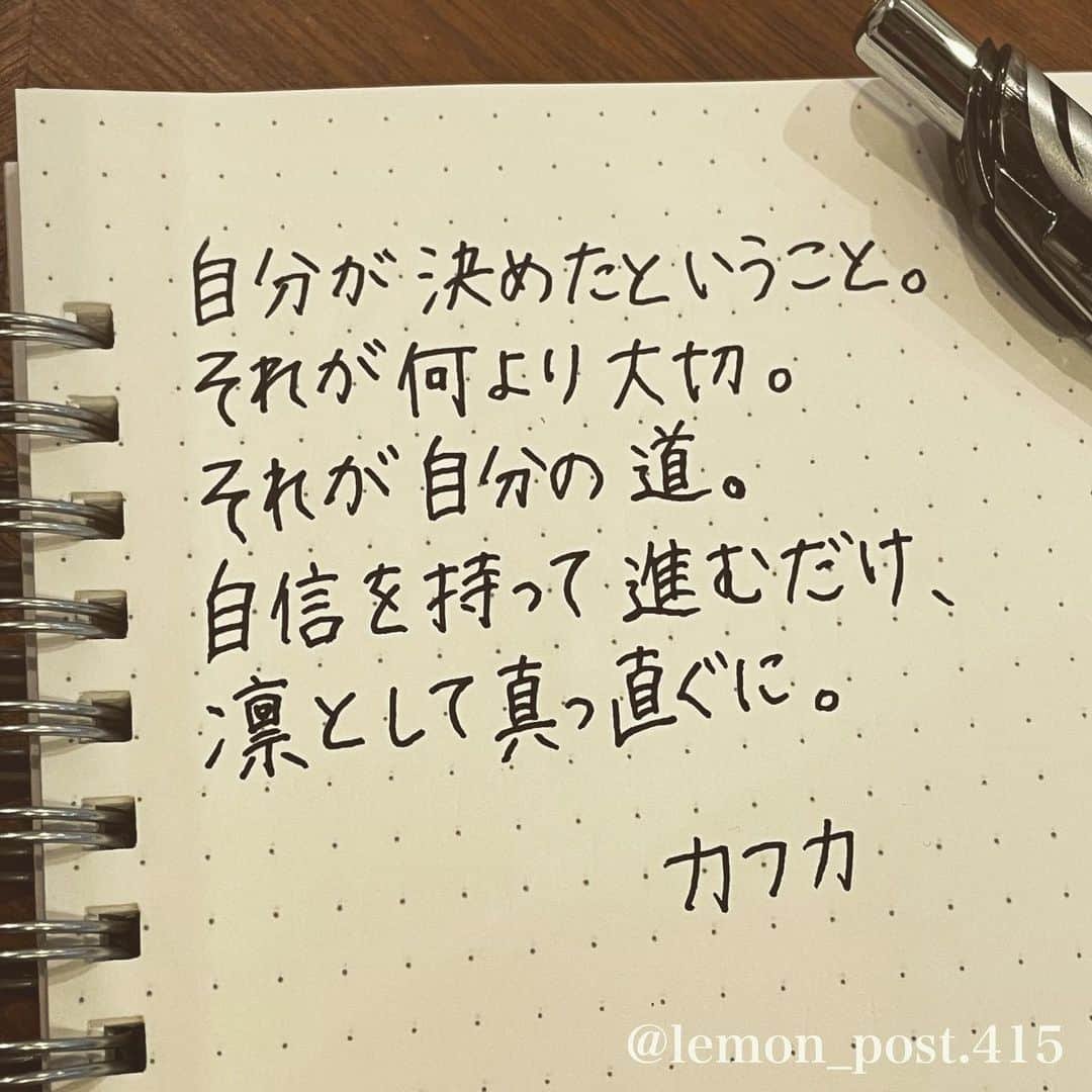 れもんのインスタグラム：「⋆ ⋆ @kafuka022 さん #カフカ さんの言葉 ⋆ ⋆ 凛として、真っ直ぐに。 ⋆ ⋆ ⋆ PS アメブロやってます☺️ よく質問を頂く内容の返信や 学生時代の筆跡など 色々書いていきます👍 ⋆ InstagramやTwitterのプロフィールや ハイライトからも飛べます✈️ いいねやフォローも是非 お待ちしてます💟 アメンバー申請も よろしくお願いします☺️ ⋆ れもんぶろぐ☞ https://ameblo.jp/lemonpost415/ ⋆ れもんTwitter☞ lemon_post_415 良ければフォローお願いします🤲 ⋆ #ネットで見つけた良い言葉 #名言 #格言 #手書き #手書きツイート #手書きpost #ポジティブ #努力 #ポジティブになりたい #前向き #文字 #言葉 #ボールペン #筆ペン #言葉の力 #幸せ #幸せ引き寄せ隊 #美文字 #美文字になりたい #紹介はタグ付けとID載せお願いします #れもんpost #れもんのーと #エナージェル  #筆まかせ」