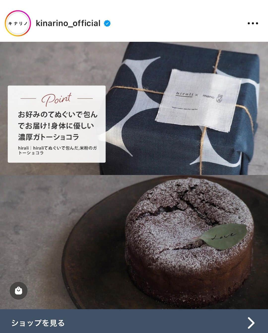 hiraliのインスタグラム：「hirali手ぬぐいで包んだ米粉のガトーショコラ  キナリノInstagramのバレンタイン特集に紹介いただきました。 @kinarino_official   本日のpick upアイテムにも記載頂いています。  ラッピングは30種以上ある手ぬぐいの中からお好きな柄を選んで頂けます。 あの人にはこんな柄が合うだろうな、こんな色が好きかな。と考えながら選ぶのも楽しいですね。  ご購入はプロフィール欄キナリノモールから。  #hirali #ひらり#mano#バレンタイン#バレンタインギフト#ガトーショコラ#プレゼント#お菓子 #てぬぐい #手ぬぐい  #今日のてぬぐい #手ぬぐいのある暮らし #伝統工芸 #布 #生地 #テキスタイル #北欧 #traditional  #ロール捺染  #暮らし #暮らしの雑貨 #雑貨 #Oo #ワォ #堺市 #注染 #晒  #キナリノ #キナリノモール  ◾️実用新案取得済み◾️ 「ロール捺染によるリバーシブル染色」 「手ぬぐいで作ったスヌード」  ◾️商標登録申請中◾️ 「てぬぐいスヌード」「てぬぐいスヌードOo」」