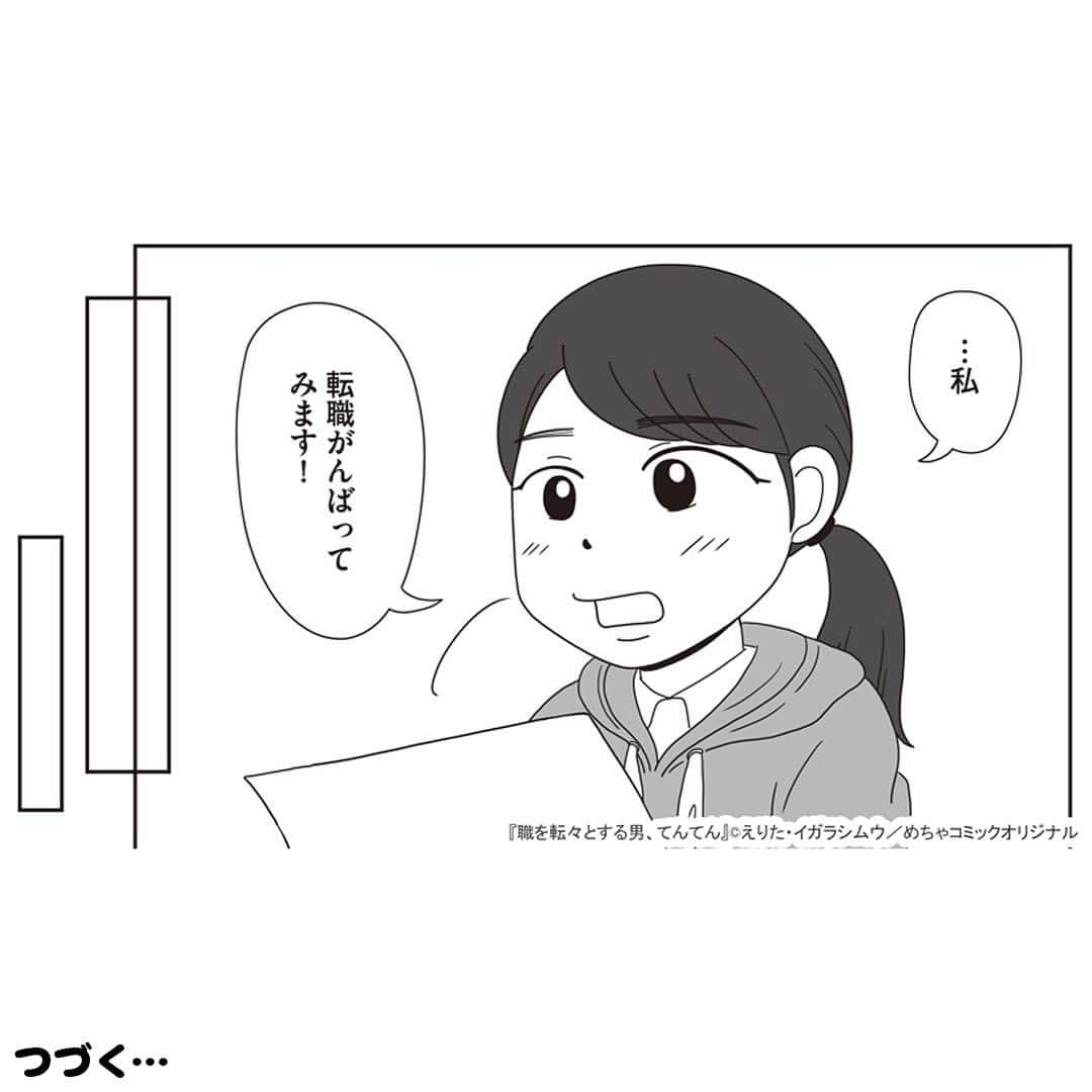 えりたさんのインスタグラム写真 - (えりたInstagram)「創作マンガ『職を転々とする男、てんてん。』 試し読み5回目です。 （1枚目画像に「その4」とありますが 「その5」の間違いです💦失礼いたしました…！） ※ご興味ない方はスルーしてください🙏💦 ※あと数回で終わりますので…！ . 家族の介護で就職活動が思うようにできなかった村田さん。 しかしてんてんが村田さんのこれまでの 人生史をまとめてみると、 努力家でたくさんの経験や知識を積んできたことが 可視化されたのでした。 てんてんの後押しにより 転職することを決意した村田さんでしたがーー…。 つづく。 . 続きが気になる…！という方は ハイライトボタンからめちゃコミへの リンクがありますのでぜひ✨ . #マンガ #マンガ紹介 #漫画 #創作マンガ #めちゃコミック #めちゃコミ #転職 #パワハラ #パワハラ上司」1月31日 12時26分 - erita_enikki