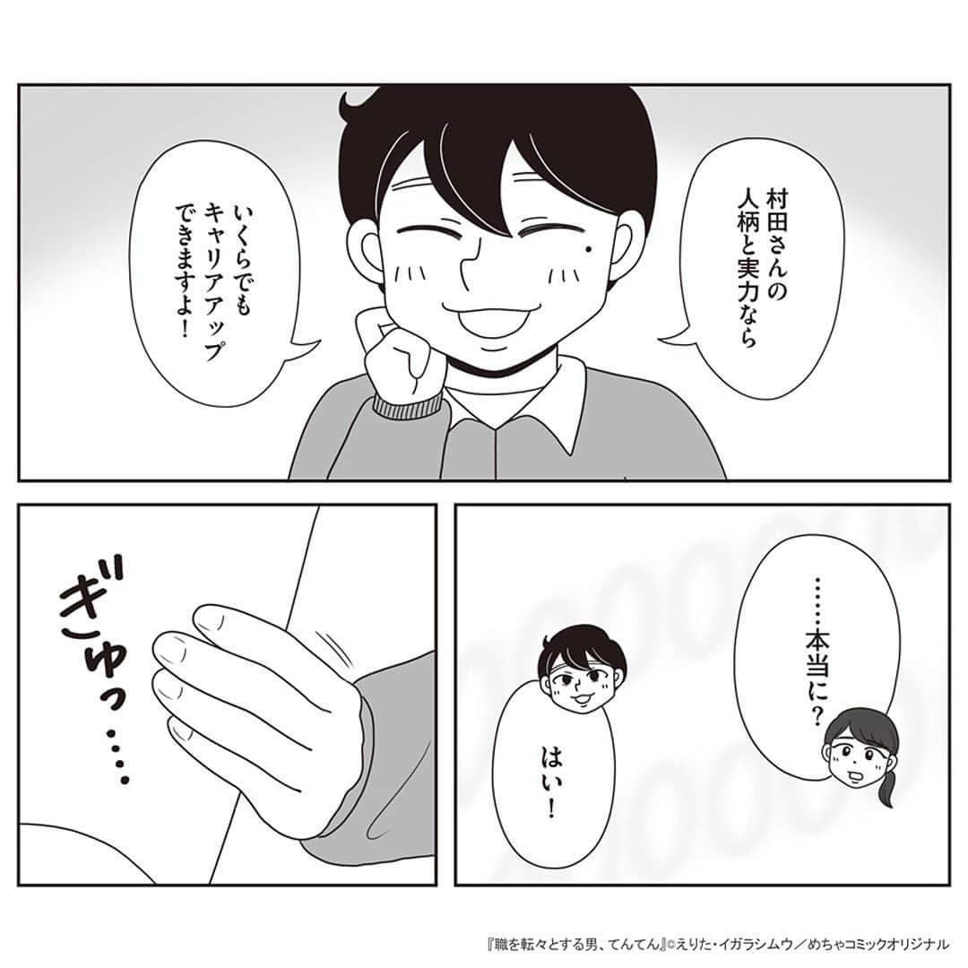 えりたさんのインスタグラム写真 - (えりたInstagram)「創作マンガ『職を転々とする男、てんてん。』 試し読み5回目です。 （1枚目画像に「その4」とありますが 「その5」の間違いです💦失礼いたしました…！） ※ご興味ない方はスルーしてください🙏💦 ※あと数回で終わりますので…！ . 家族の介護で就職活動が思うようにできなかった村田さん。 しかしてんてんが村田さんのこれまでの 人生史をまとめてみると、 努力家でたくさんの経験や知識を積んできたことが 可視化されたのでした。 てんてんの後押しにより 転職することを決意した村田さんでしたがーー…。 つづく。 . 続きが気になる…！という方は ハイライトボタンからめちゃコミへの リンクがありますのでぜひ✨ . #マンガ #マンガ紹介 #漫画 #創作マンガ #めちゃコミック #めちゃコミ #転職 #パワハラ #パワハラ上司」1月31日 12時26分 - erita_enikki