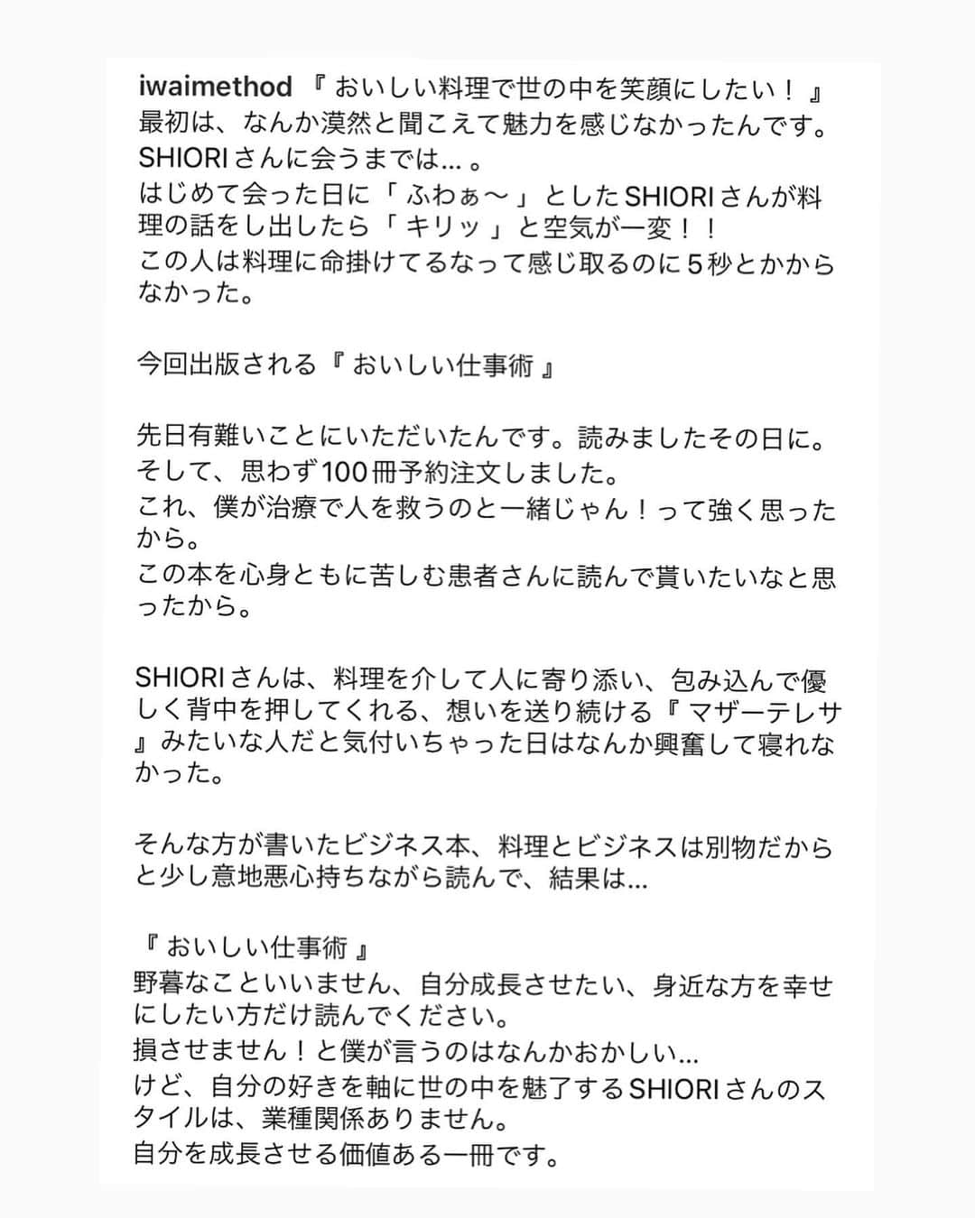 SHIORIさんのインスタグラム写真 - (SHIORIInstagram)「いよいよ明日『おいしい仕事術』が発売となります。細切れ時間を繋ぎ合わせながら、1年以上の月日をかけ、スマホ一台で書き上げました。その本がついに！みなさんの元へ届けられると思うと、とても感慨深いです。  執筆が思うように進まず、何度心が折れて投げ出しそうになったかわかりません。それでもここ数日、ひと足先に読んでくれた友人達から届く胸熱な感想に‥  諦めなくてよかった😭と心底感じています。  読んでくださった方へお願いがあります。 ぜひ　#おいしい仕事術　のハッシュタグをつけて特に気に入った章などご感想をお寄せ頂けるととても嬉しいです。全て読みに行かせて頂きます☺️みなさんから寄せられるご感想が私にとって何よりのご褒美なんです。  ちなみに私が一番思い入れのある章は一番最後『見えない相手を想うこと』です。日頃、原動力やモチベーションについてご質問を頂くことがありますが、その答えについて私なりの想いを綴りました。  明日の今頃にはみなさんの元にも届いてると思うとドキドキ〜💘💘💘  明日3月17日発売。 『おいしい仕事術』ぜひ沢山の方にご覧頂けたら嬉しいです。どうぞよろしくお願いいたします🙏  そしてそして、発売日である明日22時頃、インスタライブをしようと思います☺️よかったらご参加ください💖」3月16日 21時47分 - shiorikaregohan