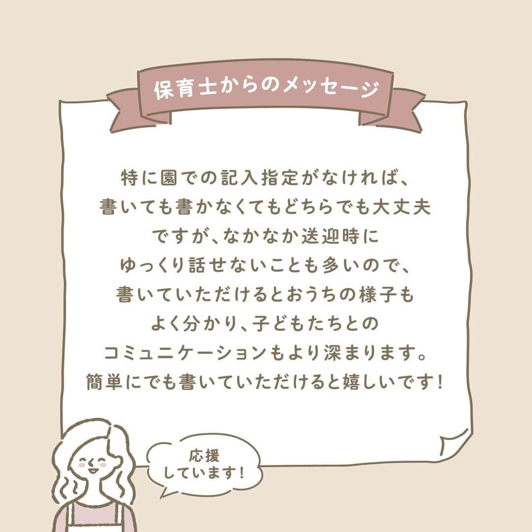 ウェルノートさんのインスタグラム写真 - (ウェルノートInstagram)「【保育園の連絡帳、先生は何書いて欲しい？】 ～保育士が教える～  保育園の連絡帳でよくある「コメント欄」ですが、 具体的にどんなことを書けば良いのか 迷うことはありませんか？😥 保育士がどんな視点で連絡帳を読んでいるのか、 こっそり教えます♪  ①事務連絡 体調や食欲、保育士に伝えておきたいことなど、 大事なことは口頭だけではなくて書いておくと安心です！  元気であれば良いのですが、 「鼻水が出始めました🤧」と書いておくと、 その後体調が悪化したときに連絡帳を見れば 体調変化をしっかりと説明することもできますよね！  ②おうちでの様子 おうちでの様子を書いてもらえると、 保育士が体調の変化に気配りする際のヒントになります！  ☝🏻例えば・・・ ・（トイトレ中の場合）できた、できなかった ・あまり寝れなかった ・遅く寝たor早起きした （お昼寝時間を配慮することも） ・ご飯をあまり食べなかった　など  ③起こった出来事 まだ上手く話せない子どもの代わりに おうちでの出来事を聞くヒントになる！ 子どもと保育士のコミュニケーションの助けになります！  ☝🏻例えば・・・ ・家族で出かけた場所や思い出 ・こんな洋服、おもちゃを買った ・子どもの発した言葉 ・おもしろかった出来事　など  ④育児日記にする 育児日記にしている方もいます！ 1年間通すと、子どもの成長が 良く分かってとってもほっこりします♪  子どもの行動や起こった出来事を イラスト化して絵日記のようにまとめるのも 楽しくなりそうでいいですね！  保護者にとってはもちろん、 将来子どもにとっても 役立つ貴重な記録になる可能性もあります😌  ～保育士からのメッセージ～ 特に園での記入指定がなければ、 書いても書かなくてもどちらでも大丈夫ですが、 なかなか送迎時にゆっくり話せないことも多いので、 書いていただけるとおうちの様子も良く分かり、 子どもたちとのコミュニケーションもより深まります☺️ 簡単にでも書いていただけると嬉しいです！  ママさん・パパさんいつもお疲れ様です🙌💕  ･･━━･･━━･･━━･･━━･･━━･･━━･･ このアカウントは子育てを頑張るご家族に向けてウェルノートが情報をお届けしてます♪  いいね、フォロー、コメント とっても嬉しいです！  【@wellnote_official 】 読んでくださってありがとうございます🥰  【@mw.maternity 】 これからママ・パパになる方への情報発信 アカウント  ･･━━･･━━･･━━･･━━･･━━･･━━･･ #子育て #教育 #幼児期 #こども #育児 #幼稚園 #保育園 #赤ちゃん #1歳 #2歳 #3歳 #4歳 #5歳 #ウェルノート #子どもの行動#子どものいる暮らし #子どものいる生活 #ママ #新米ママ #プレママ #連絡帳 #保育園ママ #保育園連絡帳 #幼稚園ママ」2月27日 9時33分 - wellnote_official