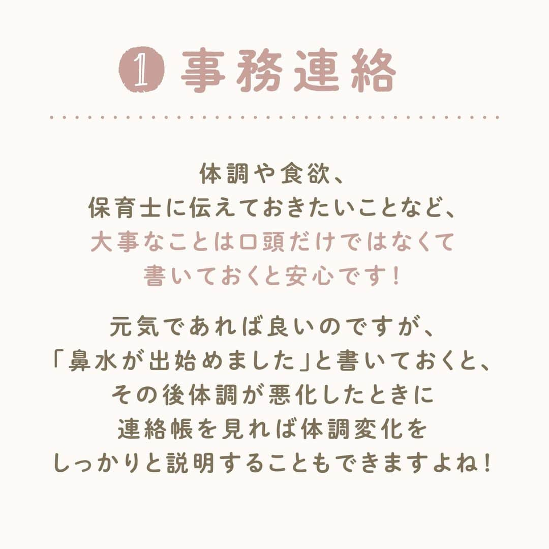 ウェルノートさんのインスタグラム写真 - (ウェルノートInstagram)「【保育園の連絡帳、先生は何書いて欲しい？】 ～保育士が教える～  保育園の連絡帳でよくある「コメント欄」ですが、 具体的にどんなことを書けば良いのか 迷うことはありませんか？😥 保育士がどんな視点で連絡帳を読んでいるのか、 こっそり教えます♪  ①事務連絡 体調や食欲、保育士に伝えておきたいことなど、 大事なことは口頭だけではなくて書いておくと安心です！  元気であれば良いのですが、 「鼻水が出始めました🤧」と書いておくと、 その後体調が悪化したときに連絡帳を見れば 体調変化をしっかりと説明することもできますよね！  ②おうちでの様子 おうちでの様子を書いてもらえると、 保育士が体調の変化に気配りする際のヒントになります！  ☝🏻例えば・・・ ・（トイトレ中の場合）できた、できなかった ・あまり寝れなかった ・遅く寝たor早起きした （お昼寝時間を配慮することも） ・ご飯をあまり食べなかった　など  ③起こった出来事 まだ上手く話せない子どもの代わりに おうちでの出来事を聞くヒントになる！ 子どもと保育士のコミュニケーションの助けになります！  ☝🏻例えば・・・ ・家族で出かけた場所や思い出 ・こんな洋服、おもちゃを買った ・子どもの発した言葉 ・おもしろかった出来事　など  ④育児日記にする 育児日記にしている方もいます！ 1年間通すと、子どもの成長が 良く分かってとってもほっこりします♪  子どもの行動や起こった出来事を イラスト化して絵日記のようにまとめるのも 楽しくなりそうでいいですね！  保護者にとってはもちろん、 将来子どもにとっても 役立つ貴重な記録になる可能性もあります😌  ～保育士からのメッセージ～ 特に園での記入指定がなければ、 書いても書かなくてもどちらでも大丈夫ですが、 なかなか送迎時にゆっくり話せないことも多いので、 書いていただけるとおうちの様子も良く分かり、 子どもたちとのコミュニケーションもより深まります☺️ 簡単にでも書いていただけると嬉しいです！  ママさん・パパさんいつもお疲れ様です🙌💕  ･･━━･･━━･･━━･･━━･･━━･･━━･･ このアカウントは子育てを頑張るご家族に向けてウェルノートが情報をお届けしてます♪  いいね、フォロー、コメント とっても嬉しいです！  【@wellnote_official 】 読んでくださってありがとうございます🥰  【@mw.maternity 】 これからママ・パパになる方への情報発信 アカウント  ･･━━･･━━･･━━･･━━･･━━･･━━･･ #子育て #教育 #幼児期 #こども #育児 #幼稚園 #保育園 #赤ちゃん #1歳 #2歳 #3歳 #4歳 #5歳 #ウェルノート #子どもの行動#子どものいる暮らし #子どものいる生活 #ママ #新米ママ #プレママ #連絡帳 #保育園ママ #保育園連絡帳 #幼稚園ママ」2月27日 9時33分 - wellnote_official