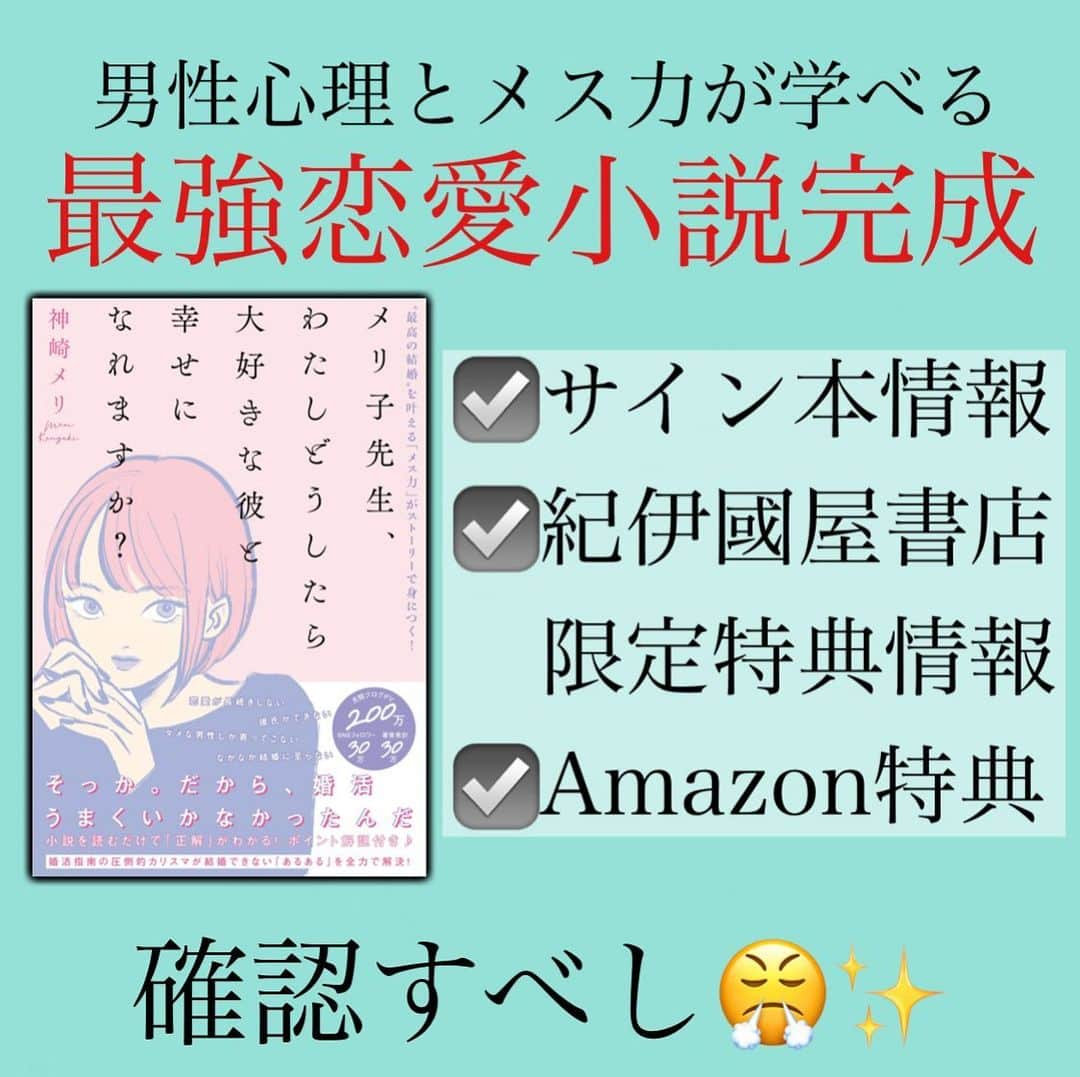 神崎メリのインスタグラム：「恋愛本書いてる人です☞ @meri_tn ⁡ #メリ子先生本　本日発売🥰 　 ✨サイン本と特典情報あります✨ ⁡ ⁡ ☑️全国のサイン本取り扱い店 ⁡ ストーリーにリンクがあります‼️ お早めにチェックしてくださいね💓 ⁡ ⁡ ☑️紀伊國屋書店限定の特典 ⁡ 『気になる彼のど本命になる！ 貴女のタイプ別メス力アプローチ診断』 ⁡ ⚠️レシートは絶対捨てずに ご確認お願いします⚠️ ⁡ こちら、書き下ろし限定原稿です💓 ⁡ ⁡ ☑️Amazon限定特典 Amazonからの出荷のメールに URLが貼ってあります‼️ ⁡ ぼちぼち出荷されている方も いらっしゃると思うので お忘れなく確認してくださいね💓 ⁡ 『スクショして デート中に読める メス力お守り』 ⁡ 👆ピンチのときに読んでね‼ ⁡ ⁡ ❤️‍🔥メス力番長からの 　熱いメッセージ❤️‍🔥 ⁡ ⁡ 「なんか分からないけど 小説なら役に立たないかも…？🤔」 ⁡ いえいえとんでもない☺️ ⁡ 貴女に必要な本を書く‼️ それがメス力番長の 天命です‼️ ⁡ ⁡ 10人のいるいる女の子たちが 恋愛に躓き悩む、 それをメリ子先生が 解決していくのですが、 ⁡ 「あーーー！やったことあるww」 ⁡ 「そうそう！！！趣味仕事命の彼氏 モヤモヤするんだよねぇ…💦」 ⁡ 「そもそも好きな人できないし😞 婚活低迷してるわ…」 ⁡ 「彼氏にプロポーズされません😭」 ⁡ 「おクズ様と離れられん🥲」 ⁡ 👆どれかひとつでも 人生で心当たりがあるなら、 「なるほど‼️」と 読んでいただけるハズです！！！！ ⁡ ⁡ 今回、小説とのことで 心機一転すごく気持ちが ノって書いたので ⁡ 普通に読み物としても 楽しんでいただけるハズ🥰🥰🥰 　 私のテイストなので 難しくなくサクサク 読んで頂けると思います✨✨ ⁡ 読みやすく ちょこっと笑える 　 そこを意識していつも 本を書いています✨✨ ⁡ ⁡ ⁡ 恋愛の苦しみは 人間関係のいびつさ ⁡ いびつだけど 必死に生きてる私たち ⁡ わかっちゃいるのに ど本命クラッシャーしてさ ⁡ わかっちゃいるのに おクズ様の呼び出しに のこのこ出向いてさ ⁡ わかっちゃいるのよ　 ⁡ でも人間失敗は 踏み台、糧なのよ ⁡ それを踏まえて いつか誰かと ⁡ カッチリハマって凸凹 おだやかにゆるやかに 楽しく過ごしていきたい… ⁡ ⁡ そう、妥協婚じゃなく 心が満たされる ど本命婚がしたいんや 私は🥲 ⁡ たった一人の 信頼できる人と 生きていきたいんや…🥲 ⁡ 『メス力の願いはひとつ』 ⁡ ⁡ 👆この気持ちを 持っている貴女に ⁡ いつでも 全力で寄り添って ⁡ いつでも 全力で応援しています📣 ⁡ でもマイペースでいいからね👊✨ 　 ⁡ 📚❤️‍🔥📚❤️‍🔥📚❤️‍🔥📚❤️‍🔥 著書累計30万部突破🌋 恋愛の本を書いてます！ @meri_tn 📚❤️‍🔥📚❤️‍🔥📚❤️‍🔥📚❤️‍🔥 ⁡ ⁡ #神崎メリ　#メス力 #恋愛post #恋　#愛 #男性心理　#心理学 #復縁相談　#愛されたい #婚活女子　#婚活アドバイザー」