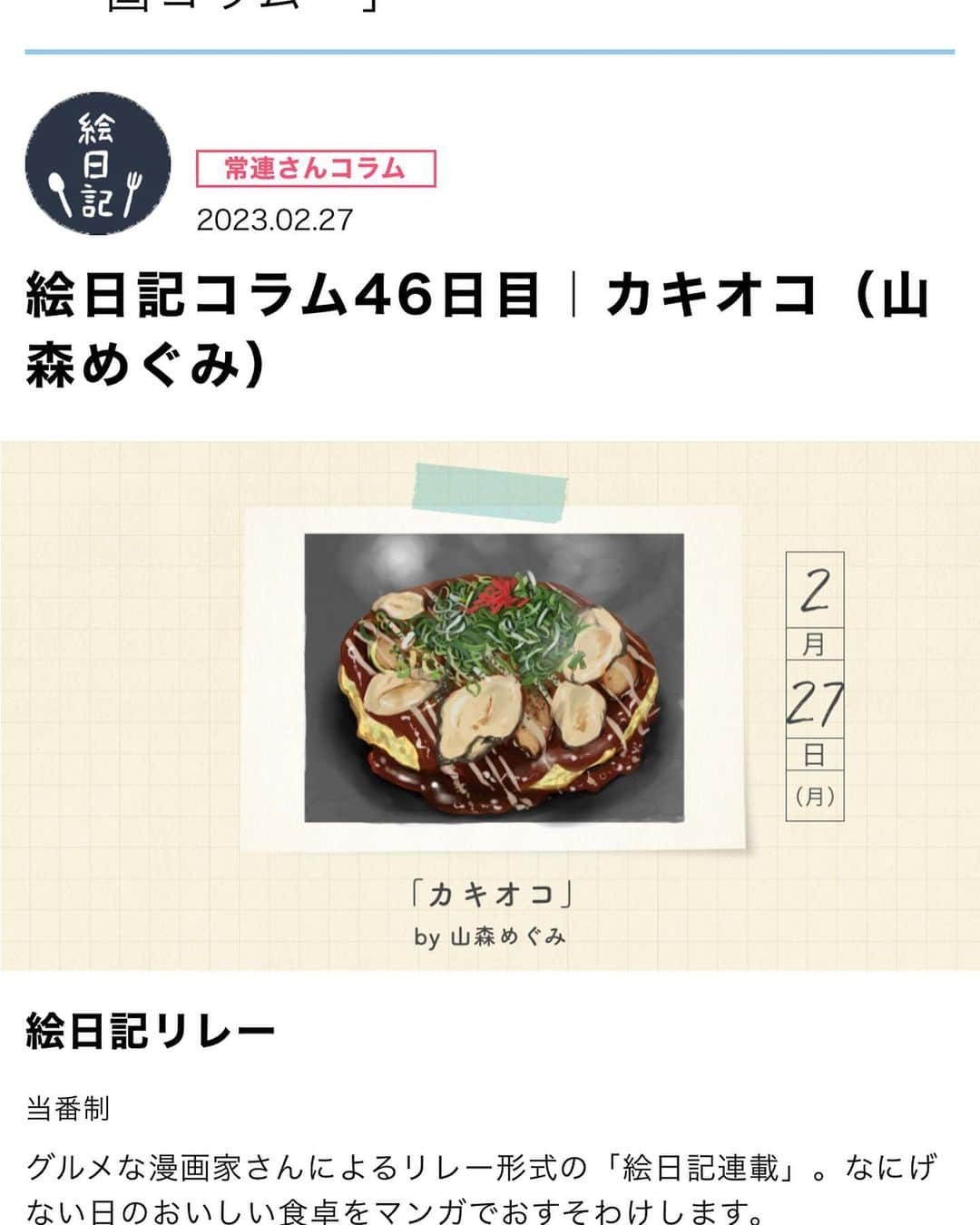 山森めぐみのインスタグラム：「アマノ食堂さまの絵日記更新していただいております〜🦪 牡蠣が本当に大好きなので、毎年色んなところの取り寄せて食べるんですが、今年はふるさと納税のメインを一斗缶の牡蠣にしたもんだから普段よりたくさん牡蠣が食べられて幸せでした🫶  春キャベツはお好み焼きに向かないと言われることもあるけど、水気が出過ぎないように気をつけたら甘くて柔らかで生地との一体感が出て最高だと思います。  春キャベツもほんと大好き。 サッと春キャベツと牡蠣を炒めて最後にギュッとレモン搾るだけでも美味しいよね。 話が脱線しましたが、どうぞカキオコお試しください。 ああ、本場日生に食べに行きたいよーー！🦪🦪🦪  記事はストーリーから飛んでご覧下さい🙏   #カキオコ #連載告知 #絵日記 #レシピ #牡蠣 #岡山グルメ」