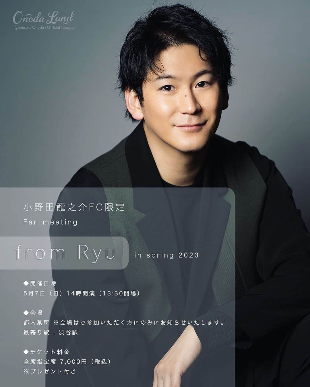 小野田龍之介のインスタグラム：「🗣️ ・ ・ 小野田龍之介 FC限定✨ Fan meeting『from Ryu』in spring 2023  2023年5月7日(日)開催決定🎉  対面でのファンミーティングは約3年半ぶり🫢  久しぶりに皆様に直接間近でお会いできること 大変嬉しく思います✌️  皆様からのリクエスト曲を歌ったり  ゲームがあったり  お話ししたり  楽しい会にしたいなと思いますので  ぜひ、ご参加ください✨  ◆料金 7,000円（税込） ※プレゼント付き  ◆会場 都内某所（最寄駅:渋谷駅）  ◆エントリー受付期間 3月25日(土)11時～ 3月31日(金)13時  まだ会員でない方でも 今からのご入会で申込み頂けます✍🏻  この機会に是非OnodaLandへカモンヌ‼︎  お申し込みはFC公式サイトより https://fan.pia.jp/ryunosuke.o-fc/  プロフィール欄にもURL載せてありますので、宜しくお願いします✏️ ＊ ＊ ＊ #OnodaLand  #fromRyu  #spring  #2023  #fanmeeting  #小野田龍之介」