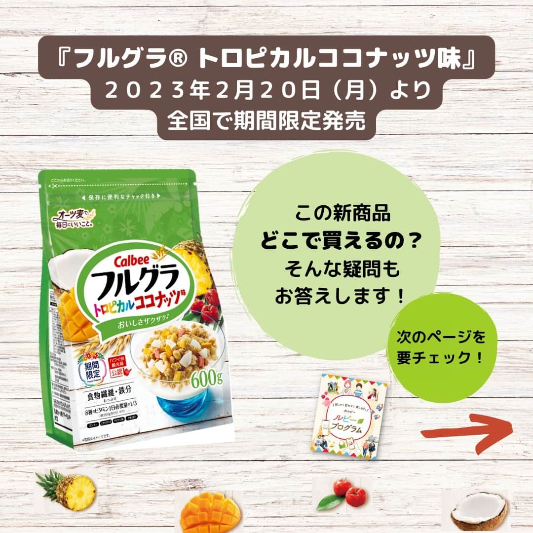 カルビーフルグラのインスタグラム：「「フルグラ トロピカルココナッツ味」新発売🎉 本格的なココナッツの香りとコク、トロピカルフルーツの酸味が楽しめる“南国風のグラノーラ”🏝  今回は、この新商品「どこで買えるの？」という疑問にお答えします！ ぜひ【カルビールビープログラム】で検索してアプリをインストールしていただき、「販売店検索」をお試しください🌟  この商品を食べたい！と思った方は【💚】で、 販売店検索を使ってみたい！使ってみた！という方は【❤】で教えてください！ 皆さんの感想もお待ちしております😌✨  #フルグラ #フルグラトロピカルココナッツ味 #トロピカルココナッツ味 #ハワイ #ハワイ州観光局公認 #南国 #ココナッツ #マンゴー #アセロラ #frugra #グラノーラ #granola #カルビー #calbee #calbeegranola #フルグラのある暮らし #フルグラ好きな人と繋がりたい #おやつ #朝食グラノーラ #ルビープログラム #カルビールビープログラム」