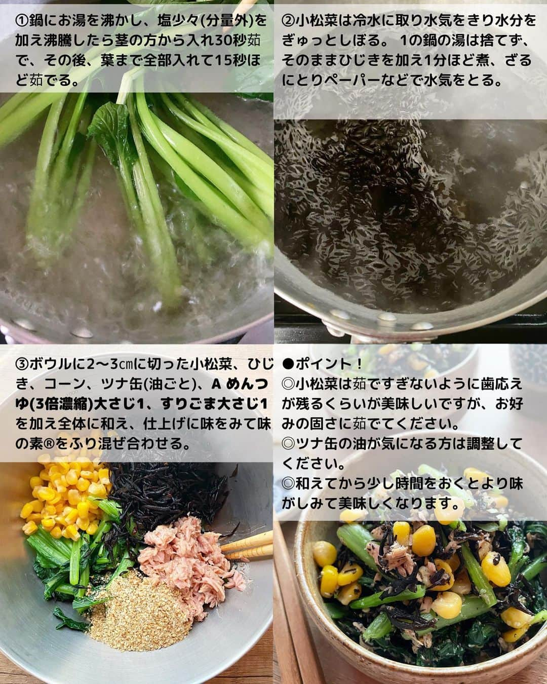 るみさんのインスタグラム写真 - (るみInstagram)「・ 今日のレシピ🥗  ＼毎日でも食べたい！／ 人気サラダレシピまとめ📝  保存数も多く、Nadiaでも全て殿堂入りしている大人気サラダです。できるだけ手間をかけずにさっと5分程度で作れるものばかりです。 あと1品にも助かるのでぜひ活用してみてくださいね😊  …………………………………………………… 【1分で完成！大葉としらすたっぷりトマトサラダ】  (材料) トマト…2個 しらす…40g 小ねぎ…1〜2本 大葉…5〜6枚 A  めんつゆ・酢…各大さじ2 A  砂糖…大さじ1 A  醤油…大さじ1/2 A  白いりごま…大さじ1 オリーブオイル…大さじ1〜(お好みで)  (作り方) ① トマトはくし切りにし、器に盛る。 ②1の器に1㎝長さに切った小ねぎ、しらす、千切りにした大葉をのせ、Aを混ぜ合わせかける。 ③食べる際にお好みでオリーブオイルを回しかけ全部混ぜてお召し上がりください。  (ポイント) ・トマトはよく冷えたものを使っていただくとより美味しいです。 ・食べる際にオリーブオイルをかけましたがなしでもOK、お好みでどうぞ。またオリーブオイルの代わりにごま油やすりおろし生姜などで代用していただいても美味しいのでお好みでどうぞ。  ……………………………………………………… 【切って！のせて！かけるだけ！大根サラダ】  (材料) 大根…1/2本 ツナ缶…1缶(70g) A  ポン酢…大さじ2 A  めんつゆ(3倍濃縮)…大さじ1 A  すりごま…大さじ1 鰹節・刻み海苔…適量 かいわれ大根…適量(お好みで) 白いりごま…適量  (作り方) ①ツナ缶の油をかるくきる。容器にAを混ぜ合わせておく。大根は皮をむき千切りにするか、スライサーでスライスし冷水に5分ほど浸けておく。 ②ざるにとり水気を切り、ペーパータオル等でしっかり水気を拭き取った大根を器に盛り、ツナ缶、鰹節、刻み海苔をふりかけ、かいわれ大根と白いりごまをふりかけAを回しかける。 ③マヨネーズを添えて和えながら食べても美味しいです。  (ポイント) ・大根は根に近い部分が辛味が強いので上の部分がサラダに適しています。また繊維に沿って・大根を切った後、冷水に5分ほど浸けておくとシャキ…として食感がよくなります。 ※長く浸けすぎは味も栄養も抜けてしうので注意です。  …………………………………………………… 【ごま昆布入り！和風コールスロー】  (材料) キャベツ…1/4個(約250g) 塩…小さじ1/4 A  マヨネーズ…大さじ2 A  めんつゆ(2倍濃縮)・酢…各小さじ1 A  砂糖…小さじ1/2 A  塩昆布…5g A  白いりごま…大さじ1  (作り方) ①キャベツは細切りにする。ボウルにキャベツを入れ、塩をよく揉み込み、そのまま10分ほどおく。 しんなりし水分がでてきたら、しっかり水気を絞る。 ②ボウルに水気を絞ったキャベツ、Aを入れよく混ぜる。 ③器に盛り、お好みで白いりごま(分量外)をふりかける。  (ポイント) ・キャベツから出る水気は、しっかり絞ってください。 ・お好みで他の野菜(にんじん、きゅうり、りんごなど)を加えていただいても美味しいです。その際の調味は適宜調節してください。  …………………………………………………… 【茹でて和えるだけ！小松菜とひじきのツナごま和え】  (材料) 小松菜…1束 乾燥ひじき…10g ツナ缶…1缶(70g) コーン…50g A  めんつゆ(3倍濃縮)…大さじ1 A  すりごま…大さじ1 味の素®︎…3〜4ふり  (作り方) ① 乾燥ひじきはもどしておく。鍋にお湯を沸かし、塩少々(分量外)を加え沸騰したら茎の方から入れ30秒茹で、その後、葉まで全部入れて15秒ほど茹でる。 ②小松菜は冷水に取り水気をきり水分をぎゅっとしぼる。 1の鍋の湯は捨てず、そのままひじきを加え1分ほど煮、ざるにとりペーパーなどで水気をとる。 ③ボウルに2〜3㎝に切った小松菜、ひじき、コーン、ツナ缶(油ごと)、Aを加え全体に和え、仕上げに味をみて味の素®︎をふり混ぜ合わせる。  (ポイント) ・小松菜は茹ですぎないように歯応えが残るくらいが美味しいですが、お好みの固さに茹でてください。 ・ツナ缶の油が気になる方は調整してください。 ・和えてから少し時間をおくとより味がしみて美味しくなります。  …………………………………………………… ◇レシピの検索、保存は、 レシピサイト @recipe.nadia からできます。 詳しい工程写真付き、作り方のポイントなど掲載しております。 とても見やすくわかりやすいのでそちらの方からもチェックしてみてくださいね。 ・ ・ ✼ •• ┈┈┈┈┈┈┈┈┈┈┈┈ •• ✼ 著書📕『るみのささっと和食』 2022年5月31日発売 出版社／ワン・パブリッシング  ※全国書店、Amazon、楽天ブックスにてご購入できます。 ※詳しくは @ru.ru_rumi  プロフィールリンクからご覧いただけます。 ✼ •• ┈┈┈┈┈┈┈┈┈┈┈┈ •• ✼」4月13日 20時08分 - ru.ru_rumi