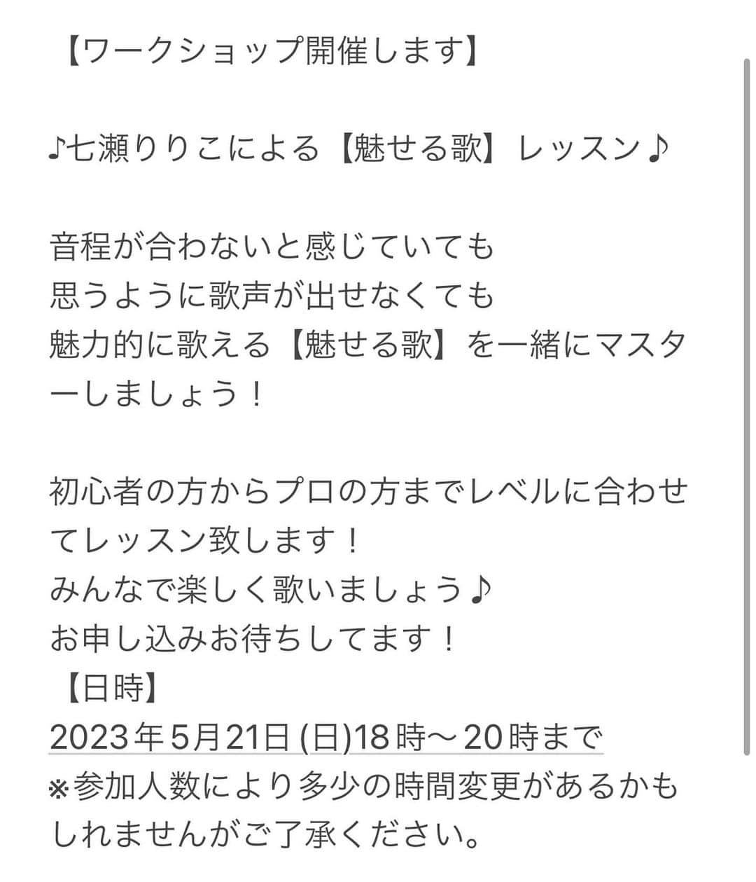 七瀬りりこのインスタグラム：「【ワークショップ開催します】  ♪七瀬りりこによる【魅せる歌】レッスン♪  音程が合わないと感じていても 思うように歌声が出せなくても 魅力的に歌える【魅せる歌】を一緒にマスターしましょう！  初心者の方からプロの方までレベルに合わせてレッスン致します！ みんなで楽しく歌いましょう♪ お申し込みお待ちしてます！ 【日時】 2023年5月21日(日)18時〜20時まで ※参加人数により多少の時間変更があるかもしれませんがご了承ください。  【場所】 大阪城北詰駅から徒歩2分 Kiyoressimo Vocal&Dance school6階 大阪府大阪市都島区片町1丁目9-32 CNEビル 6階  【会費】 5000円(税込)  【お申し込み】 下記のメールアドレスまで ・お名前 ・ご住所 ・お電話番号 を、お書き添えの上、お申し込み下さい。 vissi.darte.7r@gmail.com どうぞ宜しくお願い致します！  #ワークショップ #ミュージカル #ボイストレーニング #大阪 #レッスン #魅せる歌」