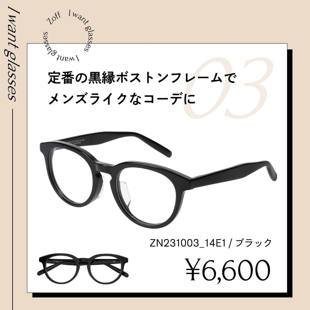 Zoff Officialさんのインスタグラム写真 - (Zoff OfficialInstagram)「おしゃれなあの人にきいた “欲しいメガネ”をランキング形式でご紹介。  今回は、モデル・インフルエンサー(23)  @tajitaji_official  に 本当に欲しいと思うメガネを教えてもらいました。  NO.1 ZA231008_14E1(ブラック)　 ¥8,800 ストレスフリーを追求したおうちメガネ。 軽量素材・シリコンパッド・圧迫感を軽減したデザインです。  NO.2 ZP231001_43C1(ブラウン)　 ¥11,100 リム上部はカーブを描いた眉ラインで女性らしさを演出。 サイドを細かく仕上げることによりかけやすいデザインに。  NO.3 ZN231003_14E1(ブラック)　 ¥6,600 ファッション感度の高い、トレンドを詰め込んだデザイン。 スタイリングにプラスワンを。  ※税込・セットレンズ込みの金額  #zoff #ゾフ #メガネ #黒縁メガネ #こだわりフレーム #個性派メガネ #クラウンパント #ブローフレーム #ボストン #伊達メガネ」4月11日 11時29分 - zoff_eyewear