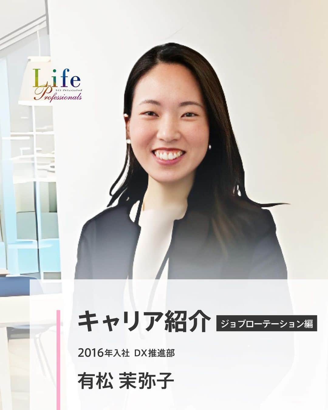 第一生命 新卒採用のインスタグラム：「. LifeProfessionals キャリア紹介 ジョブローテーション編  DX推進部 有松　 茉弥子  2016年入社   ぜひ保存して、参考にしてみてください。  このアカウントでは、 第一生命のイベントご案内やお役立ち情報を発信しています。  ＝＝＝＝＝＝＝＝＝＝＝＝＝＝＝＝＝＝  ハイライトからも 会社説明会予約サイトに飛べます。  第一生命ライフプロフェッショナル職について 詳しく知りたい方は、 プロフィールTOPのURLからご覧ください。  ▼ライフプロフェッショナル職 マイページ https://www.dai-ichi-life-professionals.jp/  #第一生命#ライフプロフェッショナル職#総合営業職#LifeProfessionals#ライフプロフェッショナルズ#社員#営業#internship#インターン#インターンシップ#コンサルティング営業室#生命保険#生保#金融業界#新卒採用#内定者#就活#就職活動#24卒#24卒と繋がりたい#一生涯のパートナー」