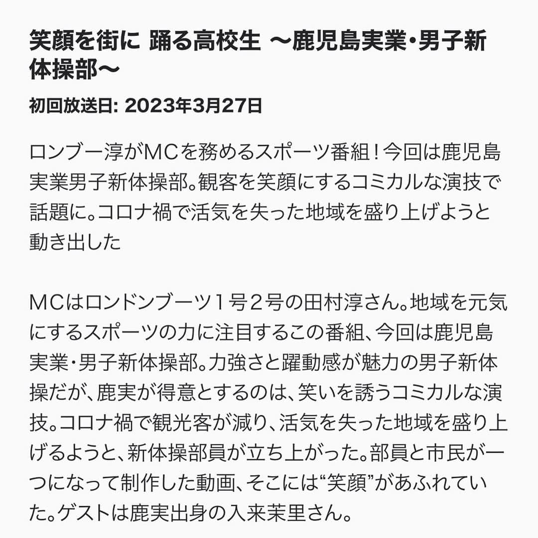 入来茉里さんのインスタグラム写真 - (入来茉里Instagram)「お知らせ その1  3月27日（月）午後7:00〜7:50 NHK BS1 『スポヂカラ！』に出演します。  笑顔を街に 踊る高校生 〜鹿児島実業・男子新体操部〜  先日、収録をしてきたのですが 鹿実 新体操部の先輩として 後輩たちの活躍 新体操の素晴らしさをもっともっと知ってもらえたらなと思います。 現役の頃を思い出して懐かしい気持ちにもなりました。  ぜひご覧ください。  #鹿児島 #鹿児島実業 #鹿実 #新体操 #男子新体操 #NHK #スポヂカラ #bs1  @kajitsuseitokai_official」3月21日 16時39分 - iriki.mari_official