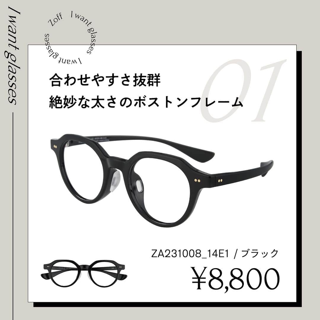 Zoff Officialさんのインスタグラム写真 - (Zoff OfficialInstagram)「おしゃれなあの人にきいた “欲しいメガネ”をランキング形式でご紹介。  今回は、フリーモデル(23) @yuzchandayo に 本当に欲しいと思うメガネを教えてもらいました。  NO.1 ZA231008_14E1(ブラック)　 ¥8,800 ストレスフリーを追求したおうちメガネ。 軽量素材・シリコンパッド・圧迫感を軽減したデザイン。  NO.2 ZO232001_14E1(ブラック)　 ¥13,300 Zoff CLASSIC 小ぶりで知的な印象を与えるボストン型フレーム。  NO.3 ZP231001_49A1(べっこう柄)　 ¥11,100 Zoff CLASSIC サイドが細身の掛けやすいブローフレーム  ※税込・セットレンズ込みの金額  #zoff #ゾフ #メガネ #黒縁メガネ #べっこう柄 #こだわりフレーム #個性派メガネ #ボストン #クラウンパント #サーモント」3月24日 8時00分 - zoff_eyewear