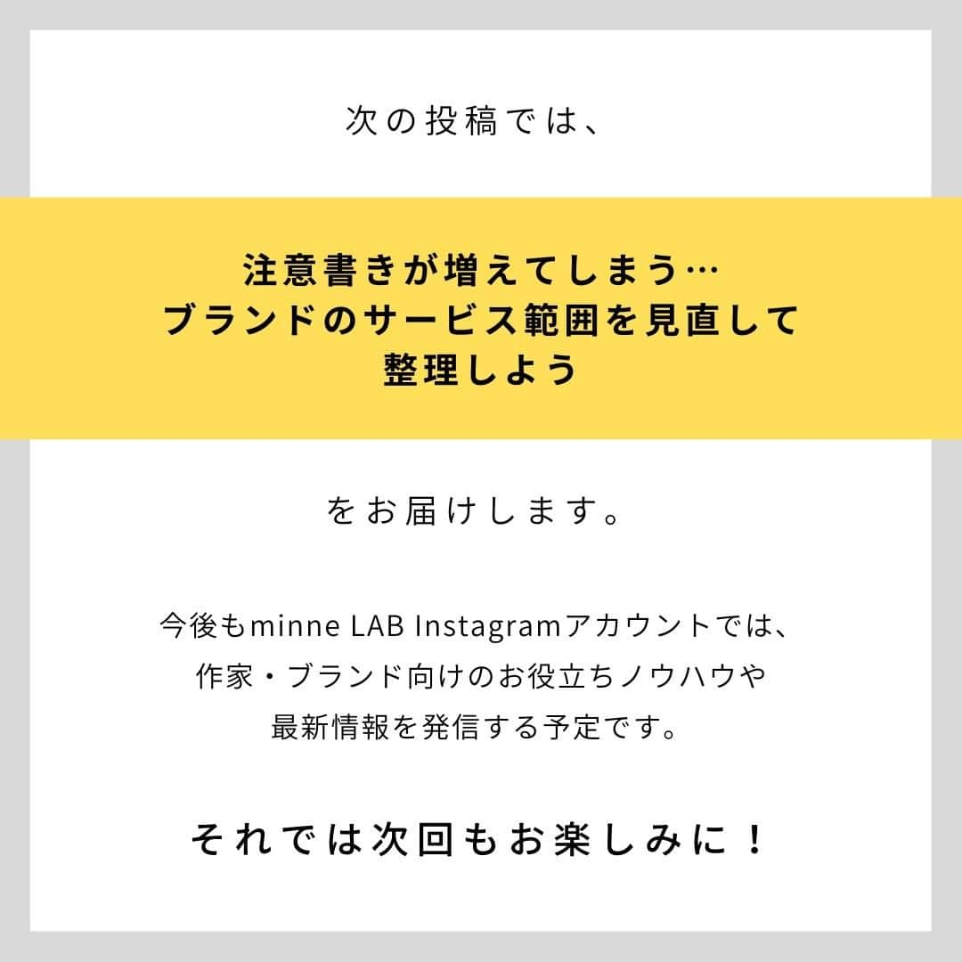 minneのアトリエさんのインスタグラム写真 - (minneのアトリエInstagram)「作家・ブランドのみなさまから寄せられたお悩みについて、minne作家活動アドバイザーの和田が考え方のポイントや道筋を解説し、YouTubeで配信している動画コンテンツ「おはよう！minne LAB（通称：おはラボ）」。  その内容の一部をマガジン形式でInstagramでもお届けしていきます。  内容をご覧いただいて、気になった方はぜひ「おはよう！minne LAB」もチェックしてみてくださいね！  ------------- ＜今回のお話のポイント＞ 1.お客様に伝える情報を整理する 2.購入意欲が増すタイミングで情報を提供する 3.お客様が楽しみになる未来の情報を増やす -------------  次の投稿では、「注意書きが増えてしまう…ブランドのサービス範囲を見直して整理しよう」というお悩みに対する内容をお届けします。 ⠀ 今後もminne LAB instagramアカウントでは、作家・ブランドのみなさまへ向けてお役立ちノウハウを発信する予定です。 販売活動のお悩みが少しでも解決できたらうれしいです。  それでは次回もお楽しみに！ ⠀ #minneLAB #minneで学ぶ #おはラボ #minne学習帖 #minne #ミンネ #ものづくり #ハンドメイド  #ハンドメイドアクセサリー #ハンドメイド作品 #伝統工芸 #ネット販売 #ネット販売ノウハウ #オンライン販売 #作品販売 #ハンドメイド作家になりたい #ブランディング #マーケティング #ハンドメイド作家 #ハンドメイド作家さんと繋がりたい #ハンドメイド部 #ミンネで販売 #minneで販売中 #販売促進 #販売のコツ #ハンドメイド初心者 #ハンドメイド販売」3月24日 17時30分 - minne_lab