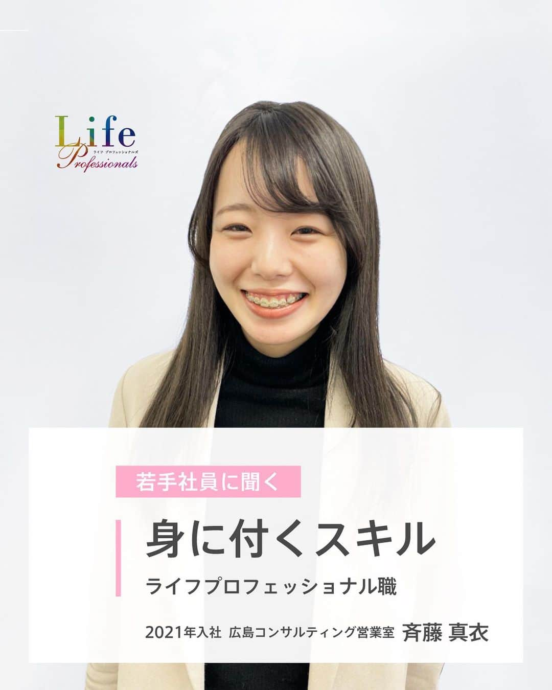 第一生命 新卒採用さんのインスタグラム写真 - (第一生命 新卒採用Instagram)「. LifeProfessionals 身に付くスキル  広島コンサルティング営業室 斉藤 真衣 2021年入社   ぜひ保存して、参考にしてみてください。  このアカウントでは、 第一生命のイベントご案内やお役立ち情報を発信しています。  ＝＝＝＝＝＝＝＝＝＝＝＝＝＝＝＝＝＝  ハイライトからも 会社説明会予約サイトに飛べます。  第一生命ライフプロフェッショナル職について 詳しく知りたい方は、 プロフィールTOPのURLからご覧ください。  ▼ライフプロフェッショナル職 マイページ https://www.dai-ichi-life-professionals.jp/  #第一生命#ライフプロフェッショナル職#総合営業職#LifeProfessionals#ライフプロフェッショナルズ#社員#営業#internship#インターン#インターンシップ#コンサルティング営業室#生命保険#生保#金融業界#新卒採用#内定者#就活#就職活動#24卒#24卒と繋がりたい#一生涯のパートナー」4月5日 18時00分 - dai_ichi_life_recruit