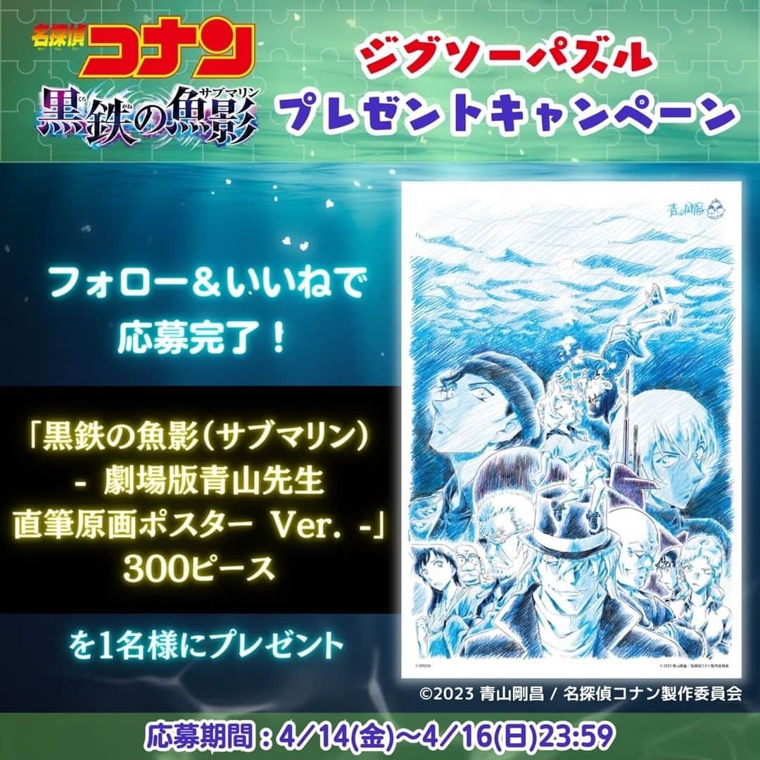 アクアビーズ公式さんのインスタグラム写真 - (アクアビーズ公式Instagram)「🐳映画公開記念！ジグソーパズル プレゼントキャンペーン🐳  このアカウントをフォロー＆いいねしてくれた方の中から抽選で1名様に、ジグソーパズル『黒鉄の魚影（サブマリン）- 劇場版青山先生直筆原画ポスター Ver. -』(300ピース)をプレゼント！  ●応募方法 1.このアカウントをフォロー 2.この投稿にいいね！ 以上の2ステップで応募完了！  ●応募期間 4月14日（金）～4月16日（日） 23:59まで  ●賞品 ジグソーパズル『黒鉄の魚影（サブマリン）- 劇場版青山先生直筆原画ポスター Ver. -』(300ピース)  ●当選発表 当選した方にはDMにてご連絡いたします。  ●注意事項 ・本キャンペーンの対象は、日本国内在住の方に限ります。 ・鍵付きアカウント・懸賞応募を主目的としたアカウントの方は当選対象外となります。 ・応募にあたってお預かりした個人情報は、エポック社プライバシーポリシー（https://epoch.jp/privacy.php）に則って利用・管理させていただきます。 ・15歳以下の方は、必ず保護者の方に同意いただいた上でご応募ください。 ・当選連絡後24時間以内に返信を頂けない場合は当選が無効になる可能性があります。 ・ご応募いただくにあたり、本投稿の内容に同意して頂いたものとみなします。  ！なりすましアカウントにご注意ください！ エポック社公式Instagramアカウントは「@epoch1958_jp」(本アカウント)です。 上記以外のアカウントのプロフィールやDMに記載のあるURLへアクセスしたり、個人情報などを入力したりすることは絶対にしないでください。  ©︎2023 青山剛昌 ／名探偵コナン製作委員会  #名探偵コナン #コナン #青山剛昌 #青山先生 #原画 #映画 #黒鉄の魚影 #江戸川コナン #灰原哀 #おうち時間 #エポック社 #新商品 #パズル #puzzle #ジグソーパズル #エポック社 #プレゼント #キャンペーン #プレゼントキャンペーン」4月14日 8時00分 - epoch1958_jp