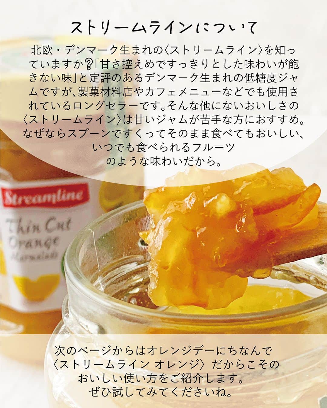 キタノ商事株式会社さんのインスタグラム写真 - (キタノ商事株式会社Instagram)「食べてみたい！と思ったらコメント欄に「🍊」作ってみたい！と思ったら「🌼」で教えていただけると嬉しいです♡  🍊オレンジのレシピ🌼 🇩🇰ストリームライン[オレンジ] 今日はオレンジデー🍊なのをご存知ですか？ ヨーロッパでは愛と豊穣、繁栄のシンボルとされているオレンジ。オレンジには「花嫁の喜び」などの花言葉がある他、オレンジの木は花と実を同時につけることから、オレンジの花冠を花嫁が身に着けてきた歴史があります。🌼🍊🌼🍊🌼🍊  バレンタイン、ホワイトデーに続く、第三の愛の記念日ともいわれているオレンジデーはオレンジやオレンジのものを贈り合う日。こんな日はオレンジのスイーツを大切な方といただくのはいかがですか。  北欧🇩🇰デンマーク生まれのストリームラインはお菓子作りにもお料理にも大活躍する、すっきりとした味わいの低糖度ジャム。ストリームラインで作るオレンジデーにぴったりなレシピを掲載していますのでぜひお試しください。  🍊 ＼食べてみたらぜひ教えてください／ 素敵な投稿をこちらのアカウントではご紹介させていただいております。 @kitano_kk と  #ストリームラインジャム のタグをつけて投稿してみてくださいね。ストーリーズでもフィードでもどちらでも🙆です♡みなさまの投稿をお待ちしております。  🍊 【販売店情報】 「ヨドバシ.com」にて🇩🇰ストリームライン[オレンジ]をお取り扱いいただいております。「ストリームライン」でチェックしてみてくださいね。 https://www.yodobashi.com/ ※在庫状況は変動するため、在庫がない場合もございます。予めご了承ください。  🍊 【プレゼントキャンペーン】 こちらのジャムでアレンジしてみたい方へ【ストリームライン】のジャムセットが当たるプレゼントキャンペーンを開催中です。応募は本日4月14日(金)23：59まで。詳細は3/17(金)のキャンペーン投稿をご覧ください。  🍊 -------------- 🇩🇰ストリームライン 北欧・デンマーク生まれの低糖度ジャム[ストリームライン]は、甘さ控えめですっきりとした味わい。味の秘密は、一番美味しい時期に収穫したフルーツと、てんさい糖を使用していること。後味まですっきりとした味わいで飽きずに食べられる長期保存のきくフルーツのようなジャムですが、着色料も保存料も使用していません。糖度45度なのでカロリーも控えめ。お料理やお菓子作りなど、どんなものにも使いやすい、すっきりとした控えめな甘さが他にはないストリームラインの魅力です。 -------------- 🍊  ストリームラインのレシピはハイライトの「ストリームラインのアレンジレシピ」から投稿にジャンプいただくか、プロフィールのリンクにある当社ウェブサイト内「アレンジレシピ」でもご覧いただけます。  #ストリームライン #ストリームラインジャム #オレンジ #ジャム #デンマーク #低糖度ジャム #キタノ商事 #世界のおいしさをキタノから ・ ・ ・ ・ ・ #輸入食品 #オレンジデー #ベイクドチーズケーキ #チーズケーキ #キャロットラペ #フルーツ #プレゼントキャンペーン #おうちカフェ #おうちごはん #レシピあり #お菓子作り #キャンペーン #手作りお菓子 #おやつ #お菓子レシピ #プレゼント企画実施中 #wp_deli_japan #お菓子作り好きな人と繋がりたい #お菓子作り初心者 #手作りスイーツ #豊かな食卓」4月14日 8時00分 - kitano_kk