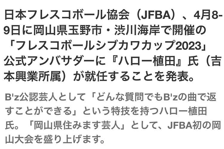 ハロー植田さんのインスタグラム写真 - (ハロー植田Instagram)「4月8-9日に岡山県玉野市・渋川海岸で開催の「フレスコボールシブカワカップ2023」公式アンバサダーに就任させていただきました😎  『フレスコボールは、ブラジル発祥のビーチスポーツで、制限時間内にペアでラリーを続ける『思いやりのスポーツ』。このたび、中国地方初の公式戦として、4月8日(土),9日(日)に岡山県玉野市・渋川海岸で「フレスコボールシブカワカップ2023」が開催されます。』  二日間全力で会場を盛り上げます🤘観戦無料でフード&カフェスペースもあります！皆さんぜひフレスコボールを観に渋川海岸へお越しください👍👍👍  ♪そんなら行くっきゃない〜（B’z『UNITE』より）  #フレスコボール #フレスコボールシブカワカップ2023 #公式アンバサダー #ハロー植田 #bz #玉野市 #渋川海岸」4月3日 21時34分 - inababa178