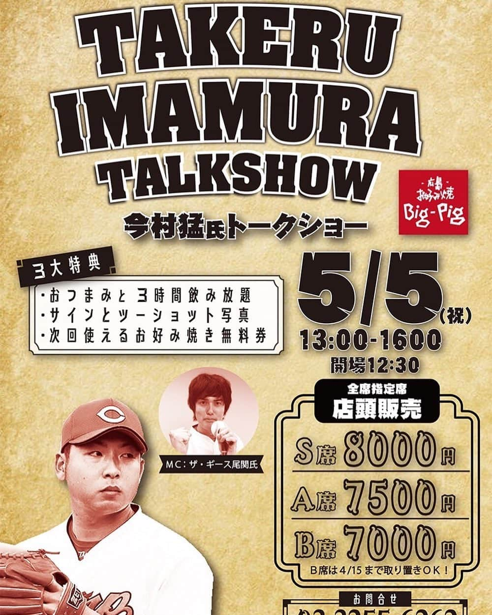 今村猛のインスタグラム：「5月5日（祝金）に東京にてトークイベントの出演が決定しました！ 東京神田にある広島お好み焼Big-Pig神田カープ本店での開催となります！！ ご参加️お待ちしております😊  「今村猛氏トークショー」 2023/5/5（祝金）  ■出演 MC：ザ・ギース尾関 今村猛  ■場所 広島お好み焼きBig-Pig神田カープ本店 （東京都千代田区内神田３丁目４−６ 冨士エレベータービル B１F）  ■3大特典 ・おつまみと3時間飲み放題 ・サインとツーショット写真 ・次回使えるお好み焼き無料券  ■時間 開場：12:30 開始：13:00-16:00  ■座席（全席指定席：店頭販売） S席：8000円 A席：7500円 B席：7000円 ※B席は4/15までの取り置き可能  ■お問い合わせ 03-3255-6262」