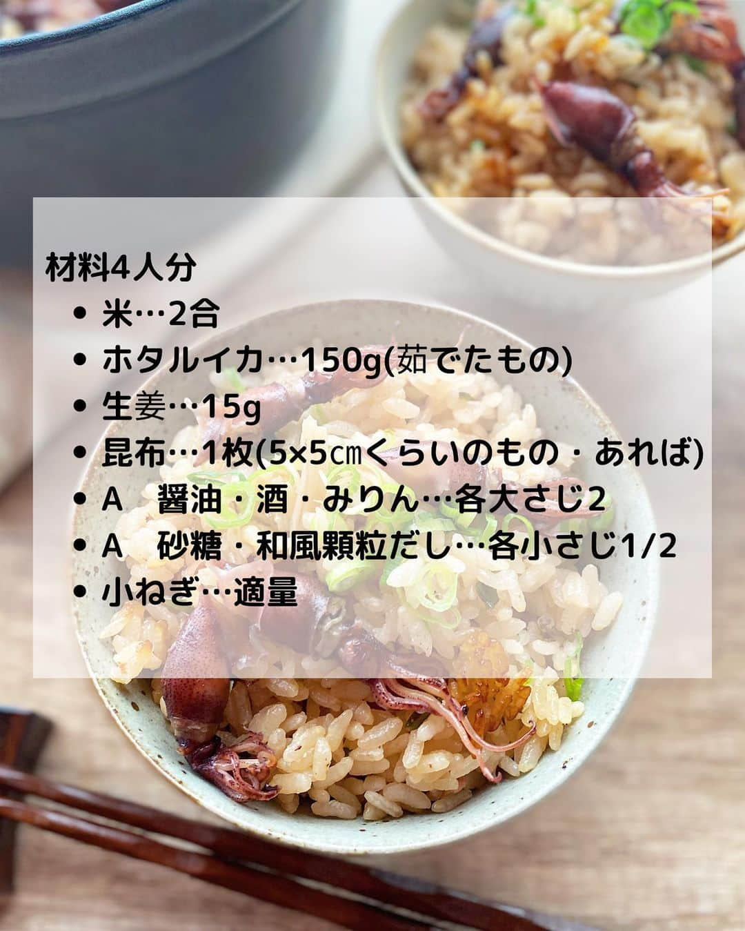 るみさんのインスタグラム写真 - (るみInstagram)「・ 今日のレシピ🍚  春を味わうホタルイカの炊き込みご飯です。  家族が大好きでこの時期には必ず作る我が家では定番の炊き込みご飯です。 ホタルイカもふっくらやわらか… しっかりめな醤油味にホタルイカのうま味、生姜の風味が広がるおすすめな炊き込みご飯です。 新生姜も出回り始めたので、新生姜で作っていただくとより一層おいしく仕上がりますよ！ ・ 【材料】4人分 米…2合 ホタルイカ…150g(茹でたもの) 生姜…15g 昆布…1枚(5×5㎝くらいのもの・あれば) A  醤油・酒・みりん…各大さじ2 A  砂糖・和風顆粒だし…各小さじ1/2 小ねぎ…適量 ・ 【下準備】 米は通常通り研ぐ。 ・ 【作り方】 ①ホタルイカの下処理をする。 ボウルに水を入れてやさしく洗いペーパータオルで水気を拭き取とる。拭き取ったら目と口と軟骨を取り除く。  ②生姜はせん切りにする。  ③内釜に米を入れて、A、2合の目盛りまでの水を入れ、昆布、生姜、ホタルイカの順に加えて通常炊飯する。  ④炊き上がったら、昆布を取り出し細かく刻み戻し入れさっくり混ぜる。  ⑤器に盛り、小口切りにした小ねぎをちらす。 ・ 今日のpoint☝️ ●ホタルイカは下処理をした方が口当たりよく仕上がります。  ●昆布はあれば一緒に炊き込んでみてください。うま味が増します。なければ和風顆粒だしを小さじ1程度にしてください。  ●ホタルイカは100〜150g、生姜は10〜20g程度を目安に作っていただければよいかと思います。 ・ ・ ◇レシピの検索、保存は、 レシピサイト @recipe.nadia からできます。 詳しい工程写真付き、作り方のポイントなど掲載しておりますのでこちらをご覧ください。 ☆Nadia  ID  458119 ・ ・ ・ ✼ •• ┈┈┈┈┈┈┈┈┈┈┈┈ •• ✼ 著書📕『るみのささっと和食』 2022年5月31日発売 出版社／ワン・パブリッシング  ※全国書店、Amazon、楽天ブックスにてご購入できます。  ※詳しくは @ru.ru_rumi  プロフィールリンクからご覧いただけます。 ✼ •• ┈┈┈┈┈┈┈┈┈┈┈┈ •• ✼ ・ ・ ・ #rumi_炊き込みご飯  #レシピ本 #るみのささっと和食　 #NadiaArtist #Nadiaレシピ #Nadia #炊き込みご飯 #炊き込みご飯レシピ #ホタルイカ #ホタルイカレシピ #春ごはん #新生姜レシピ #時短レシピ #簡単レシピ #節約レシピ #手作りごはん #簡単ごはん #和食ごはん #和食レシピ #献立 #料理本 #フーディーテーブル #おうちごはん #おうちごはんlover #マカロニメイト #japanesefood」4月5日 7時32分 - ru.ru_rumi