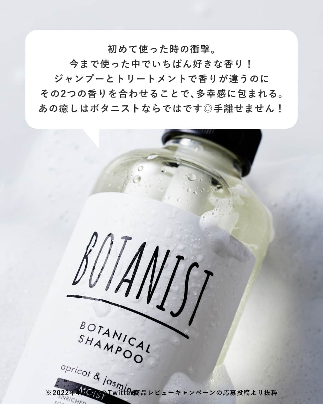 botanist officialさんのインスタグラム写真 - (botanist officialInstagram)「【USER'S REVIEW💬】 皆さまのご愛顧に支えられ、今年で8周年を迎えた、スタンダードラインのボタニカルシャンプー・トリートメント🌿 約30万種の植物から厳選された植物由来成分を配合し、5つのタイプから髪悩みに合わせて選んでいただけます✨  今回は、ボタニカルシャンプー・トリートメントをお使いいただいている皆さまからの嬉しいお声* をご紹介いたします。  また「使ってるよ！」という方は、コメント欄に「🌿」の絵文字で教えてください♪  * 2022年4月実施のTwitterキャンペーンへのレビュー・口コミとなります。  #5種類のボタニスト  #BOTANIST #ボタニスト #botanicalbeauty  #botanicallifestyle #ボタニカルライフスタイル #ボタニカル #ボタニカルシャンプー #シャンプー #ボタニカルトリートメント #トリートメント #シャンプートリートメント #シャントリ #シャンプーマニア #ヘアケア #ヘアケア用品 #ヘアケア方法 #髪の悩み #美髪 #美髪ケア #美髪チャージ #艶髪 #ツヤ髪 #サラサラ髪 #ダメージケア #ダメージヘア #you 口コミ #おすすめコスメ #コスメレビュー #ドラストコスメ」4月7日 17時05分 - botanist_official