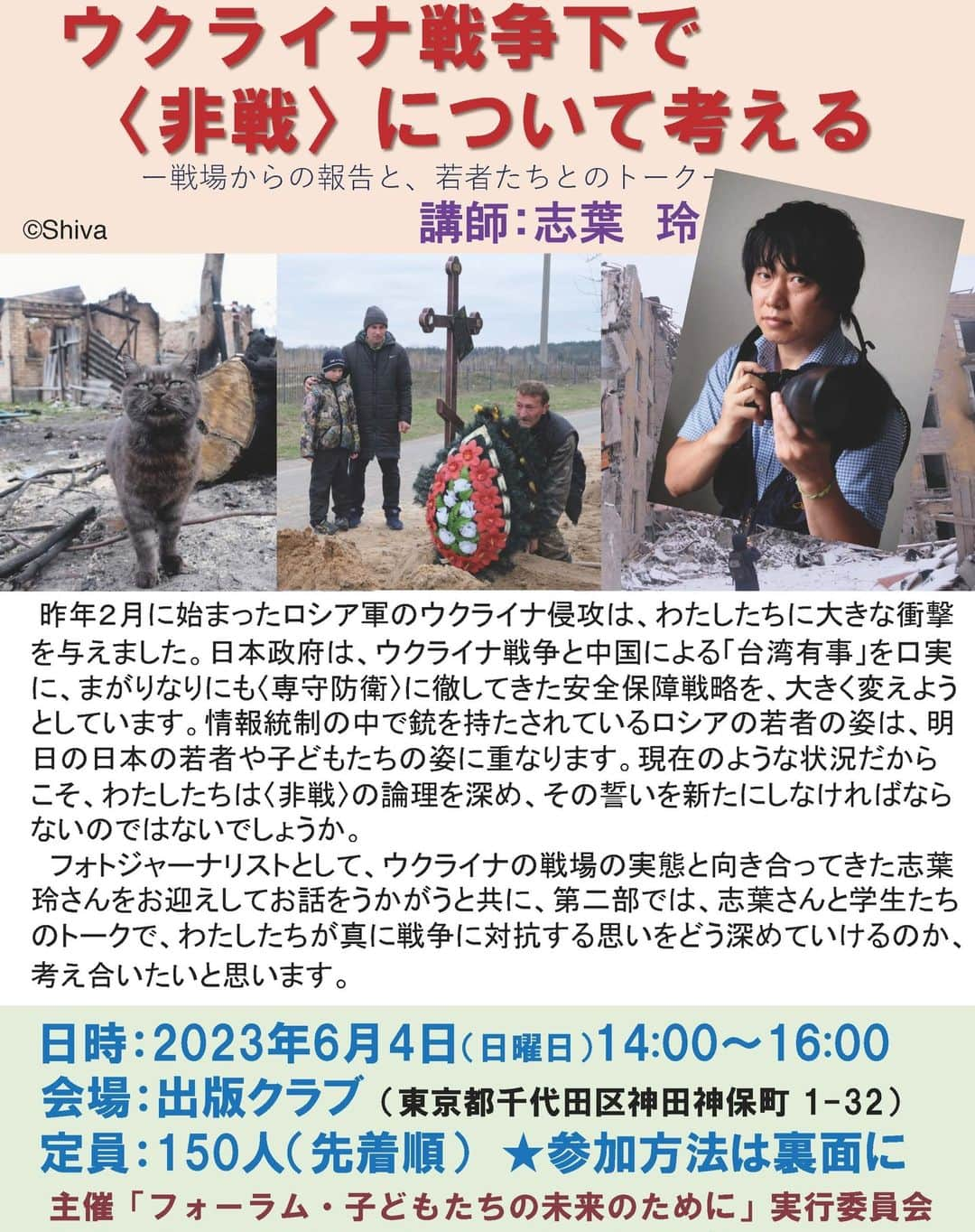 志葉玲のインスタグラム：「６月４日、東京都内で、若者向けのトークを行います。なんと、学生無料。シェア歓迎です。 ＊＊＊＊ 「ウクライナ戦争下で＜非戦＞について考える」 日時：2023年6月4日（日）14:00~16:30 会場：日本出版クラブ（東京都千代田区神田神保町1-32） 定員：150人（先着順） 参加費：一般¥1,000円 、学生無料 第１部 基調講演　「ウクライナからの現地報告」　志葉 玲さん 第２部 討論＜非戦＞を考える　志葉玲さん＋大学生、司会：金敬黙早稲田大学教授  参加ご希望の方は、 kodomo@kodomo.gr.jp  までご連絡を、とのこと。  #ウクライナ　#憲法9条　#平和教育　#ジャーナリズム　#学生向け　#学生無料　#戦争反対」