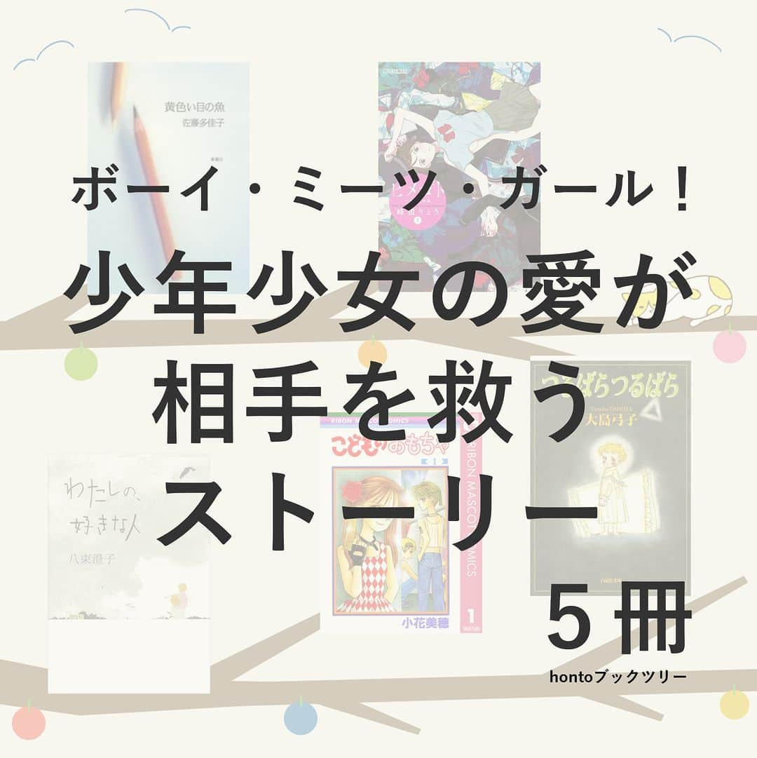 ハイブリッド型総合書店hontoのインスタグラム：「“ボーイ・ミーツ・ガール！少年少女の愛が相手を救うストーリー”  虐待、機能不全家族、いじめ、性的問題・・・。家庭や学校、社会の中で心に傷を負った子どもたちは、逃げる手段もなく苦しんでいます。そんな傷を負った少年少女たちが運命の相手に出会い、お互いを支え合いながら人生を切り開いていくコミック、ヤングアダルト小説を集めました。彼らが乗り越えた先にある希望に満ちたラストに感動を覚えるでしょう。   -----------------------------  ▽本日の5冊はこちら！  ・黄色い目の魚 　佐藤多佳子／新潮社  ・ヒメゴト～十九歳の制服～（1） 　峰浪りょう／小学館  ・わたしの、好きな人 　八束澄子／講談社  ・こどものおもちゃ（1）  　小花美穂／集英社  ・つるばら つるばら  　大島弓子／白泉社  -----------------------------  hontoブックツリーは、テーマで集めた数千の本の紹介で「思いがけない本との出会い」を提案します。 読みたい本の参考になれば嬉しいです。  「このテーマならこの本がおすすめだよ！」などのコメントもお待ちしています。  ◇過去の投稿はこちら @hontojp  -----------------------------  #こどもの日 #こども #少年少女 #成長 #感動 #心に響く #センチメンタル #小説 #文学 #漫画 #コミック #センチメンタル #物語 #おはなし #文庫 #積読 #読書好きの人と繋がりたい #本好きの人と繋がりたい #漫画好きの人と繋がりたい #ブックツリー #本との出会い #次に読む #honto」