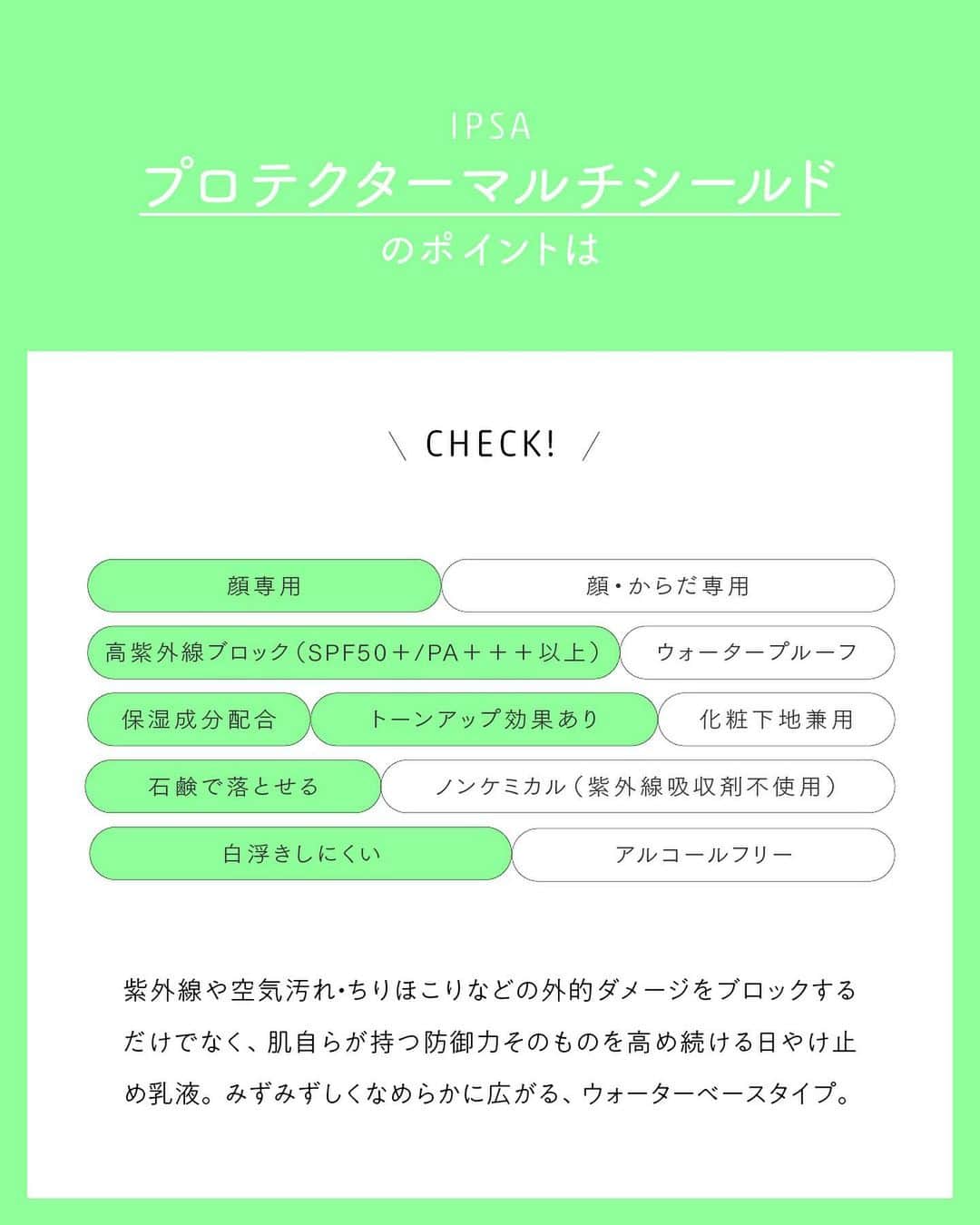 ルミネ北千住さんのインスタグラム写真 - (ルミネ北千住Instagram)「【自分に合ったタイプで選ぶ UV CARE ITEM】 本格的な夏を迎える前にはじめておきたいUVケア。 これから毎日使いたいからこそ、 お肌にプラスとなる効果をもつものや 環境にやさしい成分のものを選びませんか？ スワイプ先のチェックリストで 気になるUVケアアイテムに どんな特徴があるのかをチェックしてみてください！ ・ ［PICK UP ITEM］ IPSA  プロテクターマルチシールド ¥4,950   紫外線や空気汚れ・ちりほこりなどの 外的ダメージをブロックするだけでなく、 肌自らが持つ防御力そのものを高め続ける日やけ止め乳液。 睡眠不足やストレスを抱える毎日の中でも 美容液のような心地よさで隙なく肌を守り、 明るく透明感のある肌へ導きます。 ・ IPSA / 3F  #ルミネ北千住 #luminekitasenju #IPSA #イプサ #UVケア #日焼け止め」5月6日 23時09分 - lumine_kitasenju