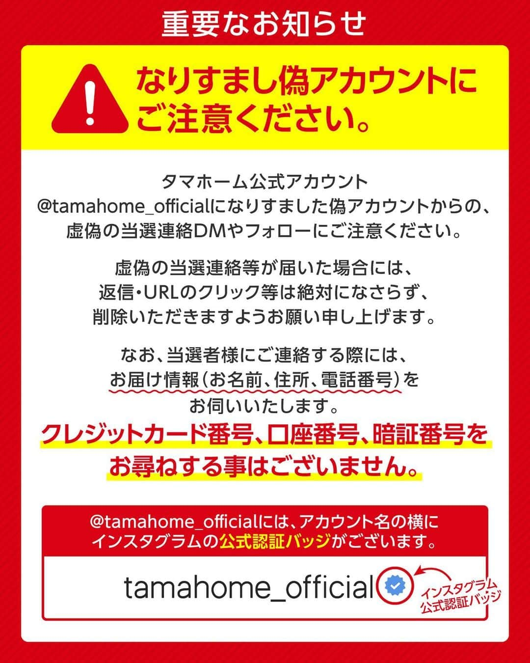 タマホーム株式会社さんのインスタグラム写真 - (タマホーム株式会社Instagram)「☆プレゼントキャンペーン 第１４弾★  ✨✨✨✨✨✨✨✨ お家でご家族一緒に！　職場のお仲間と！！ 全国各地の「お土産 銘菓」をたのしもう！！！ ✨✨✨✨✨✨✨✨  合計１２０名様に、日本全国から選りすぐりのお土産が当たる！ 応募は『フォロー＆いいね！』の簡単２ステップ！ ぜひ、ご応募ください！  ※お知らせ※ タマホームの公式アカウントは@tamahome_officialのみです。当選のご連絡は、アカウントにインスタグラム公式マーク（青いチェックマーク）が入った当アカウントから、直接DMにてお送りさせて頂きます。  当アカウントになりすました偽アカウントによる虚偽の当選連絡やフォロー等にご注意ください。@tamahome_official以外からのDM等の連絡に対し、返信・URLのクリック等は絶対にしないようにお願い申し上げます。 【本キャンペーンの当選連絡の際に、クレジットカード番号・口座番号・暗証番号をお尋ねする事は一切ございません。】 ご注意頂きますよう、何卒よろしくお願い申し上げます。  ⁻ ■応募方法 ①@tamahome_official 公式アカウントをフォロー ②このキャンペーン告知投稿に「いいね」  ■応募期間 ２０２３年５月８日㈪９:００ ～ ２０２３年６月７日㈬ ２３:５９  ■プレゼント賞品 A賞【40名様】　全国各地のお土産6品セット B賞【40名様】　全国各地のお土産7品セット C賞【40名様】　全国各地のお土産6品セット  ■当選発表 ご応募いただいた方の中から抽選を行わせていただきます。 当選された方には２０２３年７月上旬にInstagramのDMにてご連絡いたします。  ■キャンペーン規約 本規約は、タマホーム株式会社（以下「当社」）が実施する第１４弾フォロー＆いいね！キャンペーン（以下「本企画」）に参加されるお客様（以下「お客様」）にご注意いただきたい内容が記載されています。この規約をご確認、ご同意を頂いたうえで本企画にご参加いただきますよう、お願い致します。本規約にご同意頂けない場合は本企画に応募することはできません。  本規約は２０２３年５月８日㈪９:００から適用されます。  ■注意事項 ※賞品の発送は日本国内に限らせていただきます。 ※当選発表は当選者へのInstagramのDMをもってかえさせていただきます。 ※賞品の発送は２０２３年８月上旬を予定しております。 ※賞品のパッケージデザインは変更となる場合があります。 ※賞品にはアレルギーの原因といわれる原材料を含んでいる商品がございます。 ※@tamahome_official公式アカウントを必ずフォローしていただきますようお願いいたします。 ※当選通知受信後、指定の期限までに、賞品お届け先等の必要事項を指定方法でご連絡ください。 ※プロフィールを非公開設定にされている方、@tamahome_official公式アカウントをフォローされていない方は、応募対象外になりますのでご注意ください。 ※本キャンペーンへの応募後に公式アカウントのフォローを解除した場合は、選考対象外となる場合がございますので、ご注意ください。 ※本キャンペーンの当選は１アカウントに付き１回とし、同一世帯での複数当選は不可となります。 ※本企画はMeta社（旧Facebook社）の協賛によるものではありません。 ※当選賞品をオークションサイトやフリマアプリなど販売サイトへの出品はお控えください。出品が確認された場合は、通知なく当社全てのキャンペーンの当選対象から除外する場合がございます。 ※本キャンペーンのご応募に関する要項及び事務局への運営方法について、一切の異議はお受けいたしかねます。 ※応募受付の確認・抽選方法・当選・落選等についてのご質問、お問い合わせは受け付けておりません。⁠ ※状況により、プレゼントの発送が遅れる可能性がございます。予めご了承ください。  ■個人情報の取扱い 本企画でお客様よりいただいた個人情報は、本企画の実施の目的以外では利用いたしません。  #タマホーム #ご当地 #お土産 #お菓子 #名産品 #名物 #キャンペーン #プレゼントキャンペーン #プレゼント企画 #キャンペーン企画 #プレゼント企画実施中 #キャンペーン実施中 #マイホーム計画 #家づくりのヒント」5月8日 9時00分 - tamahome_official