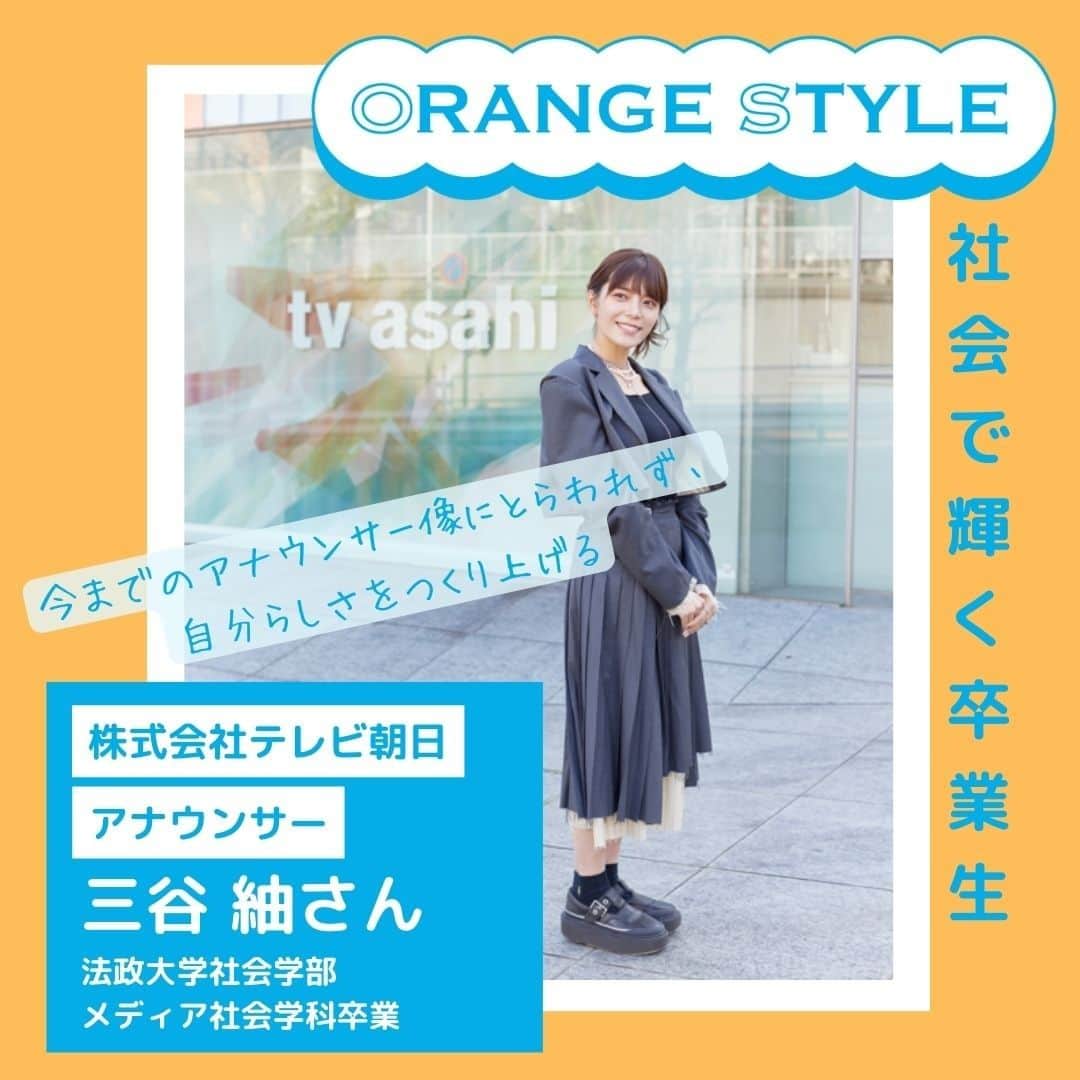 のインスタグラム：「「好きなことに関わる仕事に就く」。想いを貫けば、今の日々も未来もきっと充実する✨ アナウンサーとして活躍する三谷紬さんの「ORENGE STYLE」とは？😊  活躍する卒業生の方の、大切にしている価値観やスタイルにせまるインタビュー企画「ORENGE STYLE」。  第一回目はテレビ朝日アナウンサーとして活躍されている三谷紬さんを取材しました🎤  サッカー大好き一家で育ち、高校時代からサッカーに関わる仕事に就くことが目標に⚽。マスコミ就職に強い法政大学に進めば道が開けると思い、社会学部メディア社会学科への進学を決意。3年次からは自主マスコミ講座のアナウンサーコースに参加。そして、テレビ朝日のアナウンサーに👏  就職活動の面接では、とにかく好きなサッカーについて力説したそうです😊 「各テレビ局で放送される代表戦90分の実況を文字に書き起こす作業をしていたこと、それを続けることでテレビ局ごとの特徴が見えてきたこと。その中で、たとえ負けそうになっても最後まで応援するテレビ朝日に感動したこと。だからこそ入社したいんだという気持ちをしっかりと伝えました」⚽  努力と想いが実を結び、テレビ朝日入社2年目には、念願の「やべっちF.C.〜日本サッカー応援宣言〜」の進行役を務めるまでに🎤。 その後もサッカー番組「ラブ!!Jリーグ」のMC等も行い、ついに昨年、夢であったFIFAワールドカップの番組に携わることに！！⚽  今も貪欲に現場に足を運び、Jリーグの試合を取材。自分にしか得られない情報の収集を心掛けているそうです👂。びっしりと書き込まれた取材ノートには、細かく記された出場選手やフォーメーションのほかに、選手のコメントも書き込まれています💪  2026年ワールドカップへの準備もすでに始めている三谷さん。日本代表がベスト８、ベスト4へ進む歴史的瞬間に、携わりたいと意欲を語ります。🙌！  現在ではサッカー番組以外にも、プロレスや競馬の番組など、活躍のフィールドを広げている三谷さん。実はプロレスや競馬には最初は全く興味がなかったと言います。  「知識もゼロでした。しかし、いざプロレス番組を担当してみるとプロレスラーの皆さんがとても優しく、どうすればプロレスを愛してもらえるか真剣に考えていらっしゃいました。その姿を見ていると私もプロレスに愛情が湧いてきて、完全にハマってしまいました。元々、凝り性なのか、興味がなかったことでもとことん調べる。そうしているうちに大好きになっちゃうんです。」💕  また、三谷さんはどの現場でも大切にしているのはチームワークだと言います。 「最終的に表に出るのは出演者ですが、多くのスタッフがさまざまな準備をしてくれているおかげで番組が成立しています。感謝の気持ちは決して忘れないようにしています」😊  また、SNS発信にも意欲的に取り組んでいる三谷さん。 「プライベートな面を見せることでもっと親近感を持ってほしいし、私自身を立体的に見て欲しいという思いもあります」  自分らしく、フランクで周りに壁を作らない等身大のスタイルは、「初めて会ったのに初めてじゃない感じがする人でありたい」という思いが表れているからなんです✨。  三谷さんの様々な「ORENGE STYLE」が垣間見れた取材となりました💕  取材の全文は、広報誌「HOSEI」2023年4・5月号に掲載しています。 法政大学公式ウェブサイト（https://www.hosei.ac.jp/）からデジタルブックをご覧ください✨  #法政大学 #法政 #大学 #春から法政 #春から大学生 #受験生 #卒業生#卒業 #キャンパスライフ #サークル #大学生活 #勉強 #大学 #授業 #広報誌 #HOSEI #テレビ朝日 #テレ朝 #三谷紬 #三谷アナ #アナウンサー #自主マスコミ講座 #サッカー #サッカーワールドカップ #ワールドカップ #Jリーグ #hoseiuniversity #hosei #university」