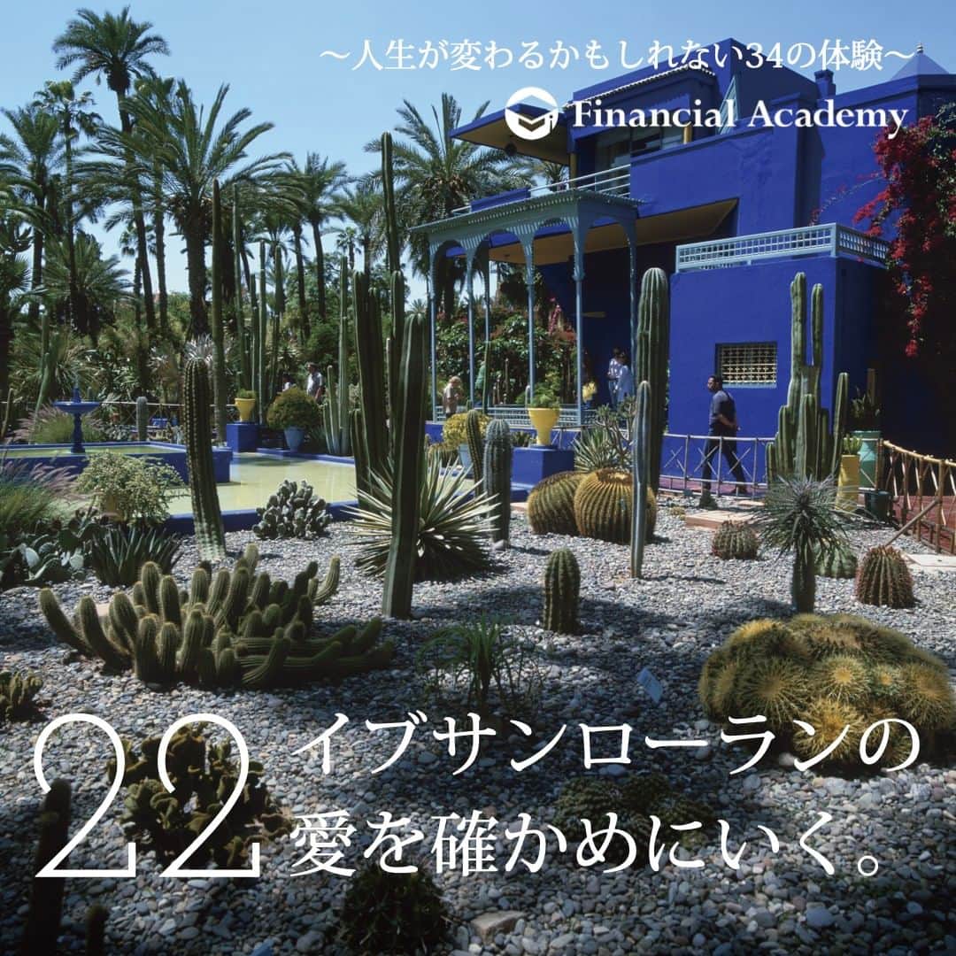 ファイナンシャルアカデミー(公式) のインスタグラム：「〜人生が変わるかもしれない34の体験〜　  22 デザイナーのイブサンローランが愛した 「マジョレル庭園」。 マジョレルブルーと呼ばれる青が印象的な 静かな庭園である。 モロッコの歴史を体感しながら、 イブサンローランが、 なぜこの庭園を愛して止まなかったのか 想像するもの面白い。  約800円＋旅費  ファイナンシャルアカデミーで、人生を変えよう。 f-academy.jp  ＝＝＝＝＝＝＝＝＝＝＝＝＝＝＝＝ #ファイナンシャルアカデミー #お金の教養 #情報収集 #投資初心者 #投資女子 #株活 #株式投資 #株初心者 #投資信託 #株式投資初心者 #投資生活 #お金持ちになりたい #不動産投資 #パラレルインカム #パラカム #早期退職 #アーリーリタイア #fire」