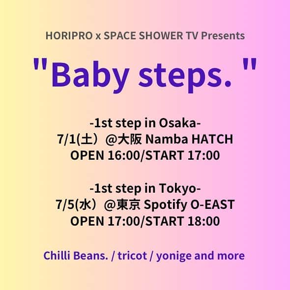 tricotさんのインスタグラム写真 - (tricotInstagram)「大阪・東京にて、『HORIPRO x SPACE SHOWER TV Presents "Baby steps. "』の開催が決定しました！ 本日04/14(金) 17:00よりFC先行受付開始！ 是非お申し込みください！  『HORIPRO x SPACE SHOWER TV Presents "Baby steps. "』  【大阪公演】  『HORIPRO x SPACE SHOWER TV Presents "Baby steps. "-1st step in Osaka-』  〈日程〉 2023/07/01(土)  〈会場〉 Namba HATCH  〈開場/開演〉 16:00/17:00  〈出演〉 Chilli Beans. / tricot / yonige  and more  〈チケット〉 ￥4,400(税込・ドリンク代別) 券種：オールスタンディング/2F指定  FC先行(抽選) 申込期間：4/14(金) 17:00～4/23(日) 23:59 申込URL：https://tricot-official.fanpla.jp/1/login/?url=https%253A%252F%252Ftricot-official.fanpla.jp%252Ffeature%252F88eb5f380ff90a8c8d10be74d9f3c4db  〈主催〉 ホリプロ/スペースシャワーネットワーク  〈企画・制作〉 キョードー大阪  〈お問い合わせ〉 キョードー大阪 https://kyodo-osaka.co.jp/ 0570-200-888  【東京公演】  『HORIPRO x SPACE SHOWER TV Presents "Baby steps. "-1st step in Tokyo-』  〈日程〉 2023/07/05(水)  〈会場〉 Spotify O-EAST  〈開場/開演〉 17:00/18:00  〈出演〉 Chilli Beans. / tricot / yonige and more  〈チケット〉 ￥4,400(税込・ドリンク代別) 券種：オールスタンディング  FC先行(抽選) 申込期間：4/14(金) 17:00～4/23(日) 23:59 申込URL：https://tricot-official.fanpla.jp/1/login/?url=https%253A%252F%252Ftricot-official.fanpla.jp%252Ffeature%252F88eb5f380ff90a8c8d10be74d9f3c4db  〈主催〉 ホリプロ/スペースシャワーネットワーク  〈企画・制作〉 SMASH CORPORATION  〈お問い合わせ〉 SMASH https://smash-jpn.com/ 03-3444-6751  SMASH コロナガイドライン https://smash-jpn.com/guideline」4月14日 18時04分 - tricot_band_jp