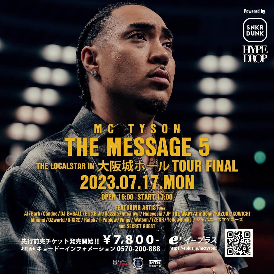 MC TYSONのインスタグラム：「去年、皆に約束した通り今年は大阪城ホールに挑戦します。最高な景色を見せれるように頑張るので応援宜しくお願いします😌🙏🏽💙🏯  🚨BIG NEWS 🚨  『THE MESSAGE 5 RELEASE TOUR』のツアーファイナルが、大阪城ホールでのワンマンライブを開催決定！  『THE LOCALSTAR IN 大阪城ホール』 2023/07/17(月祝) ▫️会場 大阪城ホール ▫️OPEN OPEN 16:00 START 17:00  オフィシャル最速先行 チケット販売開始4/16(日) 12:00 チケット販売終了4/23(日) 23:59 料金　　¥7,800円  オフィシャル一般販売 チケット販売開始5/19(金)12:00  ▫️問い合わせ先（キョードーインフォメーション）0570-200-888 (11:00〜18:00  日祝定休日)  オフィシャル最速先行チケットリンク  【特別協賛】 SNKRDUNK / HYPEDROP @snkrdunk @snkrdunk_hypedrop  【協力】 TryHard JAPAN @tryhard_japan_official  【TICKET LINK】 https://eplus.jp/mctyson/」