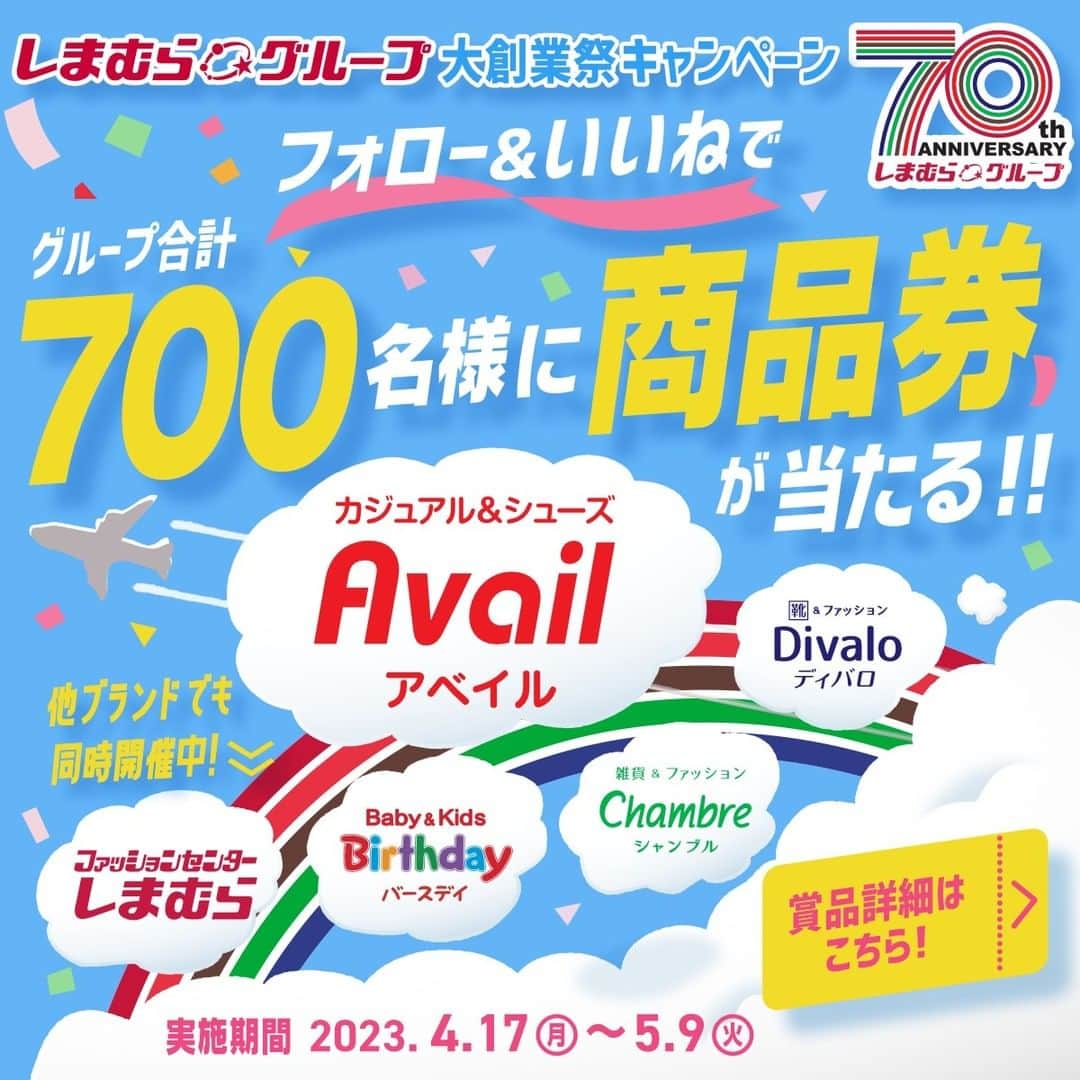のインスタグラム：「70周年の感謝を込めて🎊フォロー＆いいねで700名様に当たる✨ しまむらグループ大創業祭キャンペーン🌈  ーーーーーーーーーーーーーーーー いつもアベイルを応援してくださりありがとうございます♪  しまむらグループは今年で70周年🎉 日頃の感謝を込めて、しまむらグループで使える商品券をグループ合計700名様にプレゼント🎁  しまむら、バースデイ、シャンブル、ディバロでもキャンペーンを同時開催中😎 参加数に応じて当選確率がUP⤴  🔽参加はこちらから🔽 しまむら ： @grshimamura  バースデイ： @grbirthday シャンブル： @grchambre  ディバロ ： @grdivalo  ーーーーーーーーーーーーーーーー  ストーリーズシェアやコメントで 大創業祭キャンペーンに参加していただけると嬉しいです！ みなさまのご応募お待ちしております😊  ━━━━━━━━ 🎆応募方法🎆 ①アベイル公式Instagram ＠gravail をフォロー ②この投稿にいいね❤️ ①、②の手順で商品券への応募は完了！ ━━━━━━━━ㅤ  ＜応募期間＞ 2023年4月17日(月) 12:00 ～ 2023年 5月9日(火)23:59  ＜賞品＞ しまむらグループ共通商品券 A賞　10,000円分：10名　 B賞　  3,000円分：50名　 C賞　  1,000円分：640名  ＜当選者様へのご連絡＞ 当選者の⽅には5月下旬迄にInstagram上の ダイレクトメッセージよりご連絡いたします。 DMを受け取れる設定への変更をお願いいたします。 ⚠️偽アカウントのなりすまし行為にご注意ください⚠️  ＜ご注意事項＞ ＊応募はおひとり様1回限りとなります。 ＊同一の応募者様から複数アカウントを使用しての応募を確認した場合、1アカウントの応募のみを有効とみなし、それ以外の応募は無効といたします。 ＊抽選時に、アカウントフォロー、本投稿へのいいね、コメント等、当選要件となる状態を維持いただいていることが確認できない場合、抽選の対象から外れることがあります。フォローを外されておりますとご当選の連絡ができなくなりますのでご注意ください。 ＊本キャンペーンは予告なく中止または変更させていただく場合がございます。 ＊本キャンペーンにご参加いただくことにより、応募要項に同意いただいたものとみなします。（未成年者の方は、親権者に同意いただいたものとみなします） ＊当社の社員とその家族、及び関係者の応募はできません。 ＊プレゼントの発送は日本国内に限定させていただきます。 ＊再抽選は行いません。 ＊アカウントを非公開設定にしている場合は抽選対象外となります。 ＊下記に当てはまる場合、ご当選の資格は無効となります。 ・応募に際し、不正行為があったと当社が判断した場合 ・ご当選通知のDMに対し返信期限までに手続きいただけない場合 ・登録内容に不備があった場合 ・住所/転居先不明または長期不在などにより、賞品がお届けできなかった場合 ＊賞品の返品・交換・配送業者より弊社に返品されてからの再配送はできませんのでご了承くださいませ。 ＊賞品の転売は禁止させていただきます。 ＊賞品は2023年6月中旬頃より順次発送予定となります。 ＊本キャンペーン参加にあたって生じるインターネット接続料や通信料、ご当選通知DMに記載の手続きを履践するにあたって生じる諸費用は、ご本人様の負担となります。 ＊本キャンペーンはMeta社・Instagramとは一切関係ありません。  <お問い合わせ先> [事務局] しまむらグループ大創業祭キャンペーン事務局 [メールアドレス] inquiry@shimamura-campaign.jp [事務局開設期間] ～2023年6月30日(金) [受付時間]10:00～17:00 ※土日祝日を除く ※お問い合わせは順次ご返信させていただきますので、お時間をいただく場合がございます。予めご了承ください。 ※受付時間外にご連絡いただいた場合は、翌営業日以降のご返信となります。 ※お問い合わせの際は、事務局のメールアドレスである 「 inquiry@shimamura-campaign.jp 」のドメイン「@shimamura-campaign.jp 」を受信許可するようご設定ください。 ※通信費はお客様のご負担になります。  #avail #アベイルパトロール #アベイルコーデ #アベイル購入品 #アベイル戦利品 #しまむら70周年 #70周年 #大創業祭  #しまむら大創業祭 #大創業祭購入品」