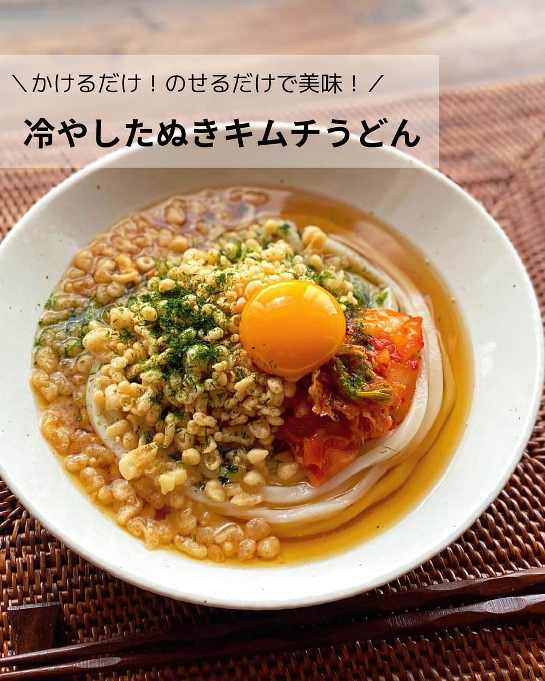 るみのインスタグラム：「・ 今日のレシピ  ＼かけるだけ！のせるだけで美味！／ 『冷やしたぬきキムチうどん』  こちら今日昼間は上着がいらないほどの暑さ… 明日はさらに暑くなるそうですね。 そんな日もだんだん多くなると思いますが、今日はそんな日におすすめなレシピです。  天かすが決めて！ 仕上げまで5分もかからず作れる冷やしうどんです。  かけるだけで美味しい「オタフク 特製いか天入り天かす 天華」をたっぷり加えて、そこにのせるだけ食材のキムチ、青のり、卵黄をちょっとプラスするだけでさらに美味しさがアップします。 すべてからめて召し上がってみてください。 なんとも言えない美味しさですよ！ ・ 【材料】1人分 冷凍うどん…1玉 オタフク 特製いか天入り天かす 天華…大さじ4～5 キムチ…30g 青のり…小さじ1/2 卵黄…1個 A  水…150ml A  ヤマキ めんつゆ(2倍濃縮)…50ml ・ 【下準備】 Aを混ぜてかけつゆを作り、冷蔵庫で冷やしておく。 ・ 【作り方】 ①冷凍うどんは袋の表記通りに解凍し、冷水でしっかりと冷やしてしめる。  ②器にうどんを盛り、冷やしたかけつゆを注ぎ、キムチ、オタフク 特製いか天入り天かす 天華、青のり、卵黄をのせる。 ・ 今日なpoint☝️ ●めんつゆはヤマキの2倍濃縮を使用しました。  ●天かす、キムチ、青のりの量は目安としていただき、お好みの量をかけて召し上がっていただいて大丈夫です。  ●そうめんやそば、冷温でも美味しく召し上がっていただけます。 ・ ・ ◇レシピの検索、保存は、 レシピサイト @recipe.nadia からできます。 詳しい工程写真付き、作り方のポイントなど掲載しておりますのでこちらをご覧ください。 ☆Nadia  ID  454924 ・ ・ ・ ✼ •• ┈┈┈┈┈┈┈┈┈┈┈┈ •• ✼ 著書📕『るみのささっと和食』 2022年5月31日発売 出版社／ワン・パブリッシング  ※全国書店、Amazon、楽天ブックスにてご購入できます。  ※詳しくは @ru.ru_rumi  プロフィールリンクからご覧いただけます。 ✼ •• ┈┈┈┈┈┈┈┈┈┈┈┈ •• ✼ ・ ・ ・ #レシピ本 #るみのささっと和食　 #NadiaArtist #Nadiaレシピ #Nadia #オタフクソース #天かす #天かすレシピ #冷やしうどん #うどんレシピ #めんつゆレシピ #めんつゆ #時短レシピ #簡単レシピ #節約レシピ #手作りごはん #簡単ごはん #和食ごはん #和食レシピ #献立 #料理本 #japanesefood #udon」