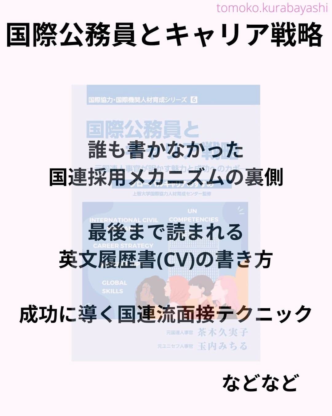 倉林知子さんのインスタグラム写真 - (倉林知子Instagram)「今日は国際公務員(=国連で働く人)になりたい方必見の本を紹介します。  国連の採用、最初は日本の会社と同じで履歴書を送って経歴を見てもらう書類審査から始まります。  でも、その履歴書の書き方が日本語のそれと違います。一般企業に出す英語の履歴書も少し違います。  それ以外にも国連ならではの採用プロセス、昇格の仕方など中にいた人にしか分からないことが沢山載っています✨  ❁.｡.:*:.｡.✽.｡.:*:.｡.❁.｡.:*:.｡.✽.｡.:*:.｡. ❁.｡.:*:.｡.✽.｡.: SDGsアナウンサーとして 主にSDGs関係の情報発信をしています→@tomoko.kurabayashi  🌎️SDGs関係のことはもちろん 🇬🇧イギリスのこと (5年間住んでいました) 🎓留学、海外生活のこと (イギリスの大学を卒業しています) 🎤アナウンサー関係のこと (ニュースアナウンサー、スポーツアナウンサー、プロ野球中継リポーター、アナウンサーの就職活動、職業ならではのエピソードなど)etc  扱って欲しいトピックなどありましたら気軽にコメントどうぞ😃DMは仕事のもの以外返信出来ません。 ❁.｡.:*:.｡.✽.｡.:*:.｡.❁.｡.:*:.｡.✽.｡.:*:.｡. ❁.｡.:*:.｡.✽.｡.: #イギリス #留学 #アナウンサー #フリーアナウンサー #局アナ #女子アナ #バイリンガル #マルチリンガル #英語 #フランス語 #SDGsアナウンサー #SDGs #国際公務員 #国連」4月20日 0時38分 - tomoko.kurabayashi