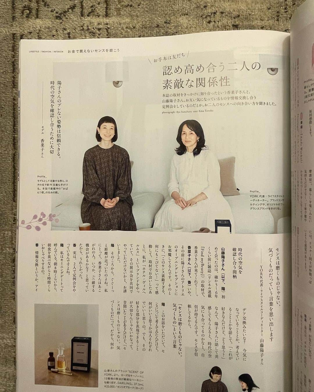 香菜子さんのインスタグラム写真 - (香菜子Instagram)「リンネル6月号 「あなたのセンスの源とは？」 で山藤陽子さん　@heights_yokoyamafuji と対談させてもらいました。  陽子さんとは、よく一緒にモーニングしながら近況報告をします。 仕事のこと、暮らしのこと…。 話しながらいつもハッとさせられます。  今回のテーマは「センス」という 大きなくくり。 このお話をいただいた時に 改めてセンスについて考えてみたけれど あの人はセンスがいい、悪い。 なんて使われがちだけど、 センスは主観的なもので、 人それぞれ。 優劣をつけるものでもない。 うむむ、と悩んでいたら  今回の対談で陽子さんは 「センスって自分の中の気づきだと思うんです」と。  人やものを見たとき 「うわあ、素敵。」と、それらのセンスに心動かされた時、どう自分に落とし込むか。近づけるか。  センスは競うものでもなく 「自分」から出てくる何か。  「素敵！」の感情を栄養として自分というものを作り、滲みでるものなんじゃないかな、と気づかされた対談でした。」4月20日 10時21分 - kanako.lotaproduct