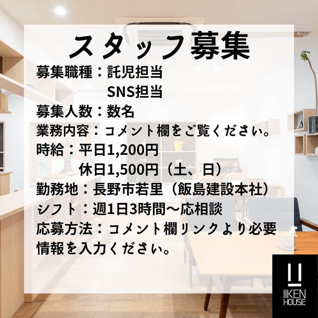 長野県　長野市　ディーライフホームさんのインスタグラム写真 - (長野県　長野市　ディーライフホームInstagram)「コメント欄ご覧いただきましてありがとうございます。 飯島建設住宅部門「イイケンハウス」では現在スタッフを募集しております。 募集職種：託児担当 　　　　　SNS担当 募集人数：数名 採用形態：パートタイマー 業務内容： 託児担当→住宅建築打合せをされるお客様のお子様を社内に設置しておりますキッズスペースまたは打合せスペースにて託児していただきます。またお客様への飲み物提供も併せて実施いただきます。 SNS担当→住宅部門のSNS発信（インスタグラム、TIKTOK、YOUTUBE等）を管理社員の下、企画、撮影、編集いただきます。 資格：託児→保育士資格または長野県子育て支援員研修修了者 　　　SNS→なし 時給：平日1,200円～ 　　　休日1,500円（土、日）～ 　　　（交通費含む） 勤務地：長野市若里（飯島建設本社） シフト：週1日3時間～応相談 募集期間：～5月22日頃まで 勤務開始日：応相談 応募方法：プロフィール欄リンクより必要情報を入力ください。 その他詳細につきましては面接時にご説明いたします。   #飯島建設　#ゼネコン　#建設業　#建設会社　#長野市　#長野県　#中小　#中小企業 #求人　#SNS 　#保育士　#保育補助　#採用　#アルバイト　#パートタイマー　#キッズスペース　#キッズパートナー　#カフェ」4月20日 14時02分 - iikenhouse