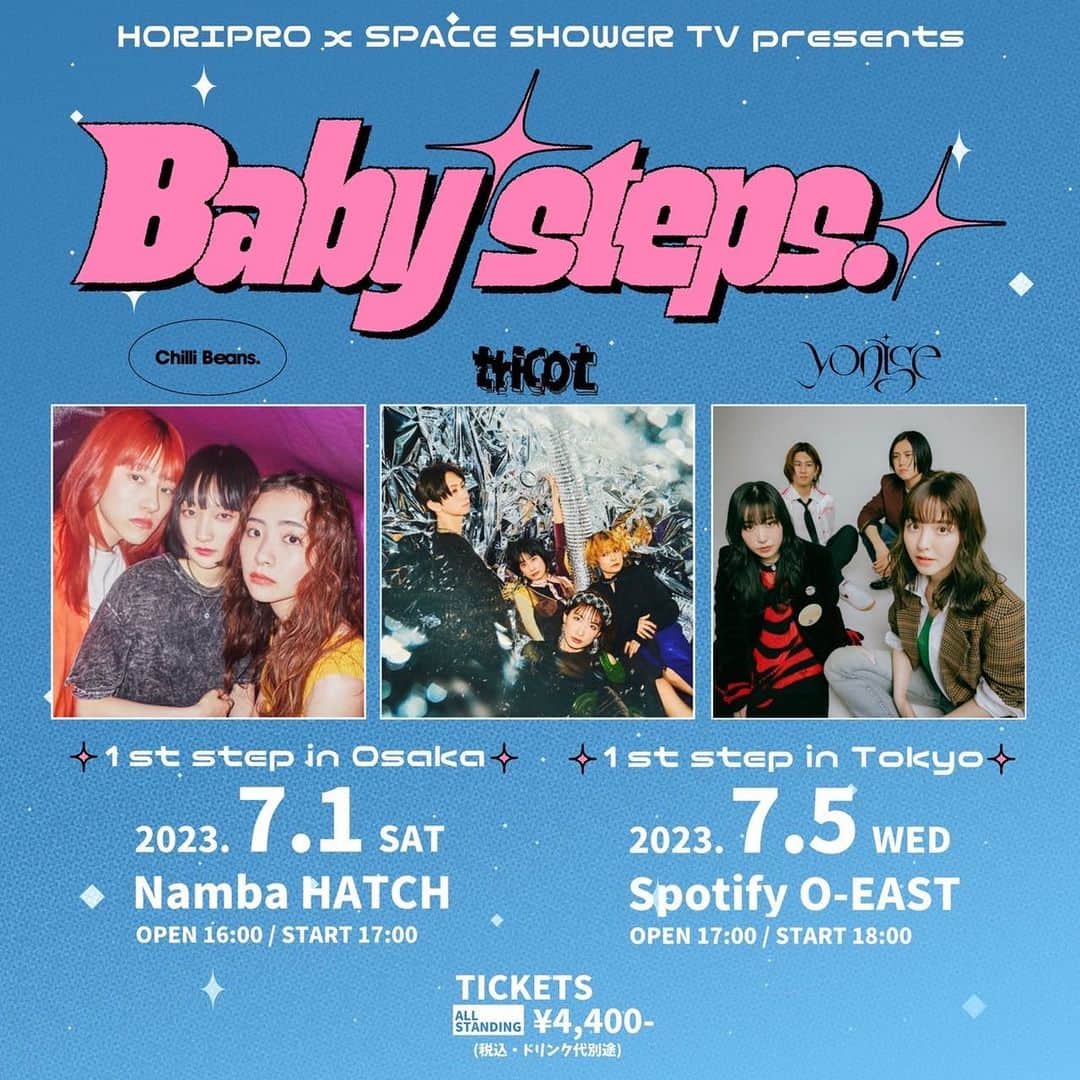 tricotさんのインスタグラム写真 - (tricotInstagram)「大阪・東京にて開催される、『HORIPRO x SPACE SHOWER TV Presents "Baby steps. "』  4/23(日) 23:59までFC先行受付中！ 是非お早めにお申し込みください！  『HORIPRO x SPACE SHOWER TV Presents "Baby steps. "』  【大阪公演】  『HORIPRO x SPACE SHOWER TV Presents "Baby steps. "-1st step in Osaka-』  〈日程〉 2023/07/01(土)  〈会場〉 Namba HATCH  〈開場/開演〉 16:00/17:00  〈出演〉 Chilli Beans. / tricot / yonige  and more  〈チケット〉 ￥4,400(税込・ドリンク代別) 券種：オールスタンディング/2F指定  FC先行(抽選) 申込期間：4/14(金) 17:00～4/23(日) 23:59 申込URL：https://tricot-official.fanpla.jp/1/login/?url=https%253A%252F%252Ftricot-official.fanpla.jp%252Ffeature%252F88eb5f380ff90a8c8d10be74d9f3c4db  〈主催〉 ホリプロ/スペースシャワーネットワーク  〈企画・制作〉 キョードー大阪  〈お問い合わせ〉 キョードー大阪 https://kyodo-osaka.co.jp/ 0570-200-888  【東京公演】  『HORIPRO x SPACE SHOWER TV Presents "Baby steps. "-1st step in Tokyo-』  〈日程〉 2023/07/05(水)  〈会場〉 Spotify O-EAST  〈開場/開演〉 17:00/18:00  〈出演〉 Chilli Beans. / tricot / yonige and more  〈チケット〉 ￥4,400(税込・ドリンク代別) 券種：オールスタンディング  FC先行(抽選) 申込期間：4/14(金) 17:00～4/23(日) 23:59 申込URL：https://tricot-official.fanpla.jp/1/login/?url=https%253A%252F%252Ftricot-official.fanpla.jp%252Ffeature%252F88eb5f380ff90a8c8d10be74d9f3c4db  〈主催〉 ホリプロ/スペースシャワーネットワーク  〈企画・制作〉 SMASH CORPORATION  〈お問い合わせ〉 SMASH https://smash-jpn.com/ 03-3444-6751  SMASH コロナガイドライン https://smash-jpn.com/guideline」4月20日 20時36分 - tricot_band_jp