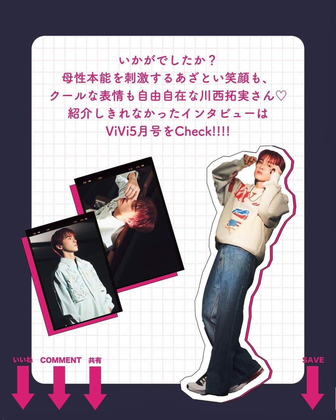 ViViさんのインスタグラム写真 - (ViViInstagram)「強がりでストイック！？川西拓実(JO1)さんの素顔を大公開😳 ViVi5月号 「あざとクール男子のウラオモテ　川西拓実(JO1)」企画より スペシャルインタビューの様子を インスタでもご紹介します✨  ダンスも歌も未経験だったにもかかわらず、  オーディション当初から “表情管理”がずば抜けていた 川西拓実さん👏  今年は俳優としても脚光を 浴びることになりそうな予感…🔥 母性本能を刺激する あざとい笑顔も、 クールな表情も自由自在な 表現者、川西さんのウラ面(素顔) と オモテ面(プロの顔)をお見逃しなく💓 川西さんへのメッセージは コメント欄でお待ちしてます♡ #vivi #vivi５月号 #川西拓実 #takumikawanishi #かわにしたくみ #JO1 #ジェイオーワン #jam #jams #jo1好きな人と繋がりたい #jo1ペンさんと繋がりたい #じぇおグラム #クールドジ男子 #イケメン男子 #インタビュー #インタビュー記事 #素顔」4月20日 22時03分 - vivi_mag_official