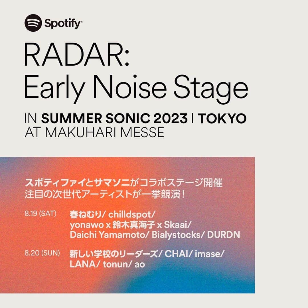 Spotify Japanさんのインスタグラム写真 - (Spotify JapanInstagram)「📢Spotifyとサマソニがお届け  Early Noise選出アーティストや、バイラルヒットで国内外で話題沸騰のアーティストなど、次世代音楽シーンを担う注目の12組が一挙競演「Spotify RADAR: Early Noise Stage」開催決定！  SUMMER SONIC 2023 Spotify RADAR: Early Noise Stage ◾️開催日: 8月19日 (土)、20日 (日) ◾️会場: 幕張メッセ ◾️出演アーティスト (計12組): 8月19日 (土) 春ねむり / chilldspot / yonawo x 鈴木真海子 x Skaai / Daichi Yamamoto / Bialystocks / DURDN 8月20日 (日) 新しい学校のリーダーズ / CHAI / imase / LANA / tonun /ao  @summersonic_official  #SpotifyRADAR #EarlyNoiseStage  #EarlyNoise   @haru_nemuri @chilldspot_official @yonawo.jp @______mmk______ @skaai_theprof @daichibarnett @bialystocks @durdn__ @japan_leaders @chaiofficialjpn @imase11_9 @3pylanabby @tonun_official @ao_official2006」5月9日 12時05分 - spotifyjp