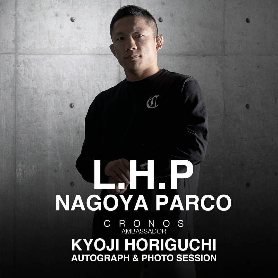堀口恭司のインスタグラム：「CRONOS POP-UP STORE at LHP NAGOYA PARCO 2023.04.28.fri ____________________ 4月28日にリニューアルオープンを迎える@lhp_nagoya_parco 、そのオープンを記念してCRONOS POPUP STORE & SPECIAL EVENTを開催。 @cronos_apparel アンバサダー 堀口恭司が来場し「撮影・サイン会」を開催致します。  【撮影・サイン会】4月28日（金） 本イベントにご参加頂くにあたり、整理券配布等、条件を設けさせて頂いております。 詳しくは以下の開催店舗まで直接お問い合わせください。 条件を満たさないお客様はイベントに参加頂けない場合がございますのでご注意ください。 ____________________ -Contact- L.H.P. 名古屋PARCO 西館2F TEL: 052-253-9106」