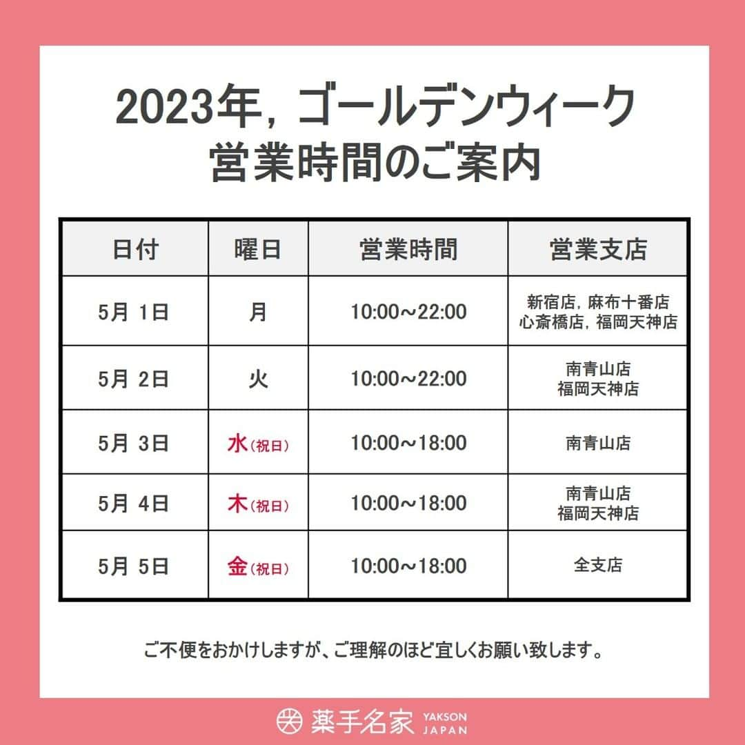 薬手名家さんのインスタグラム写真 - (薬手名家Instagram)「アンニョンハセヨ。 薬手名家(ヤクソンミョンガ)でございます。💙 今年のゴールデンウィークがそろそろ始まります。 幸せで健康なお時間になりますよう，心からお祈り申し上げます。🙏  支店によって営業時間は少し異なりますが、ゴールデンウィークの期間中も薬手名家は営業を致します。 ご来店の前にスケジュールのチェックをお願い申し上げます。🙇🏻‍💙  【❤️2023年ゴールデンウィーク、営業日時のご案内❤️】  ✨5月1日(月) 10:00~22:00 (新宿店，麻布十番店，福岡天神店，心斎橋店) ✨5月2日(火) 10:00~22:00 (南青山店，福岡天神店) ✨5月3日(水) 10:00~18:00 (南青山店) ✨5月4日(木) 10:00~18:00 (南青山店，福岡天神店) ✨5月5日(金) 10:00~18:00 (全支店)  ▽▼予約・相談はこちらへ▼▽  📌 薬手名家HP https://yaksonhouse.com/jp/  📌 LINE ID - ysmg1979  📌 営業時間 平日 : 10:30~21:30 土日 : 10:00~19:00 祝日 : 10:00~18:00 定休日：支店により異なります。  📌 支店の電話番号 ・新宿店　03-3354-3060 ・麻布十番店　03-3568-1077 ・南青山店　03-6434-5223 ・心斎橋店　06-6251-8886 ・福岡天神店　092-737-1662」4月24日 16時49分 - yakson_japan