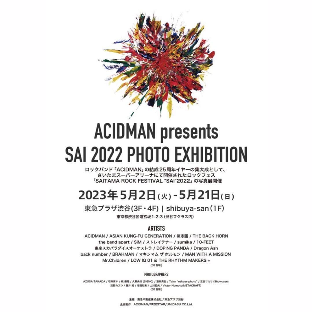 枝優花のインスタグラム：「■お知らせ  昨年撮影で参加したACIDMAN presents SAI2022 の写真展が開催されます。  ACIDMAN 、the band apart 、sumika 、Mr.Children の撮影を担当しています。  ■会期：2023年5月2日(火)〜5月21日(日) ■会場：東急プラザ渋谷3F・4F、shibuya-san（1F） ■住所：東京都渋谷区道玄坂 1-2-3 ■入場料：無料  ■展示アーティスト： ACIDMAN / ASIAN KUNG-FU GENERATION / 氣志團 / THE BACK HORN/the band apart /SiM / ストレイテナー / sumika / 10-FEET /東京スカパラダイスオーケストラ / DOPING PANDA / Dragon Ash / back number / BRAHMAN / マキシマム ザ ホルモン / MAN WITH A MISSION / Mr.Children / LOW IQ 01 & THE RHYTHM MAKERS   ■フォトグラファー： AZUSA TAKADA / 石井麻木 / 枝 優花 / 久野美怜(SIGNO) / 酒井貴弘 / Taka “nekoze photo” / 三吉ツカサ(Showcase)/浜野カズシ / 藤井 拓 / 増田彩来 / 山川哲矢 / Victor Nomoto(METACRAFT)  _____________________________  LIVE photoですが、オールフィルムです。なかなか面白いものになりました。  無料ですので、渋谷にお越しの際はぜひとも気軽にお立ち寄りください🐕  私も遊び行きますん🐕」