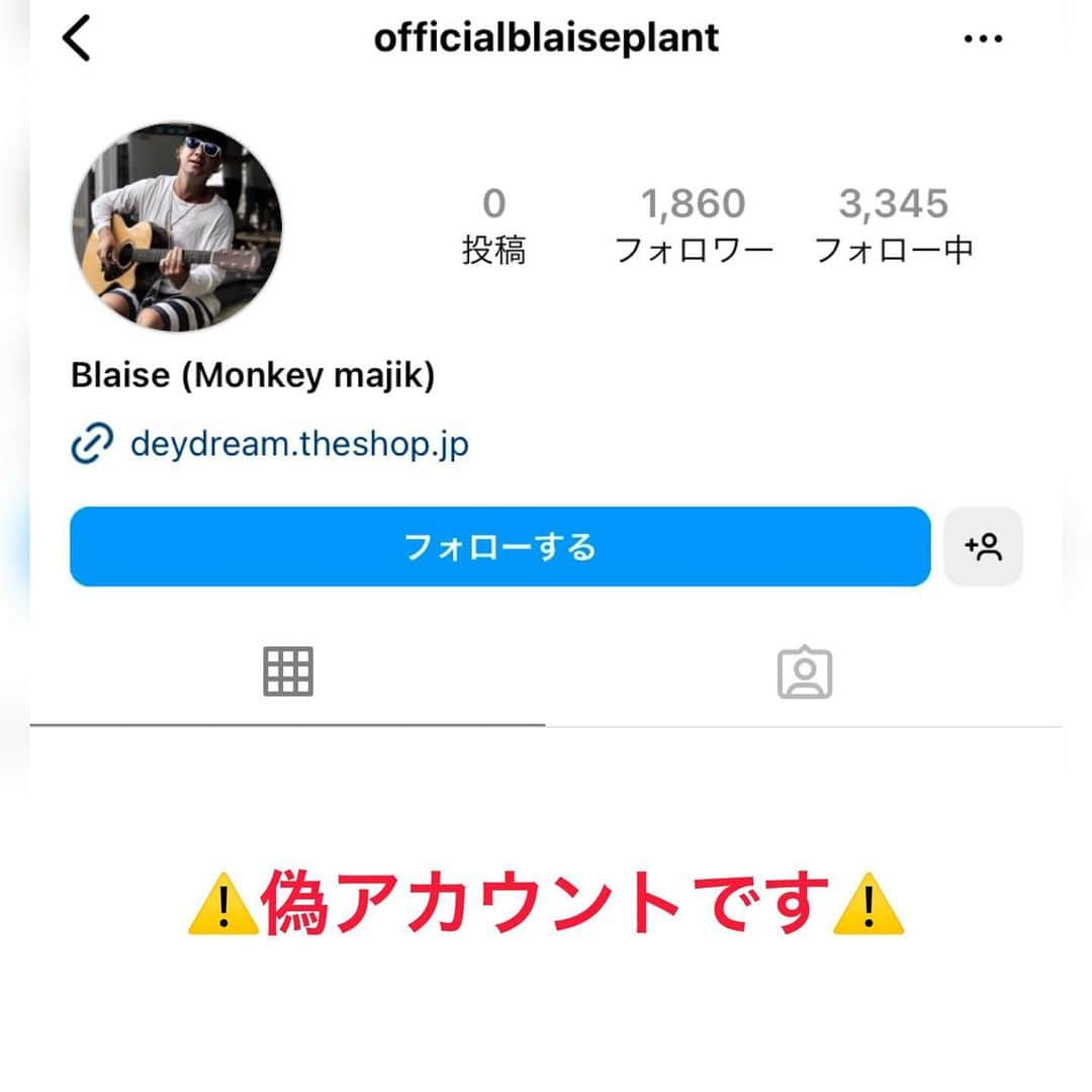 MONKEY MAJIKさんのインスタグラム写真 - (MONKEY MAJIKInstagram)「ㅤㅤㅤㅤㅤㅤㅤㅤㅤㅤㅤㅤㅤ ⚠️ご注意下さい⚠️ ㅤㅤㅤㅤㅤㅤㅤㅤㅤㅤㅤㅤㅤ officialblaiseplant こちらのアカウントは、Blaise本人とは一切の関係がございません。 ㅤㅤㅤㅤㅤㅤㅤㅤㅤㅤㅤㅤㅤ フォローされた方にメッセージが届いたり、VIPチケットの購入を促されたりといったことが起きているようですので、ご注意下さい。 ㅤㅤㅤㅤㅤㅤㅤㅤㅤㅤㅤㅤㅤ ✴︎フォローをしないで下さい🙇‍♂️ ㅤㅤㅤㅤㅤㅤㅤㅤㅤㅤㅤㅤㅤ ✴︎ブロック方法 偽アカウントのトップページ→メニュー(右上)→ブロック ㅤㅤㅤㅤㅤㅤㅤㅤㅤㅤㅤㅤㅤ ✴︎報告の方法 報告→このアカウント全体→他の人になりすましている→著名人または有名人 ㅤㅤㅤㅤㅤㅤㅤㅤㅤㅤㅤㅤㅤ よろしくお願い致します。」4月26日 8時57分 - monkeymajik_official